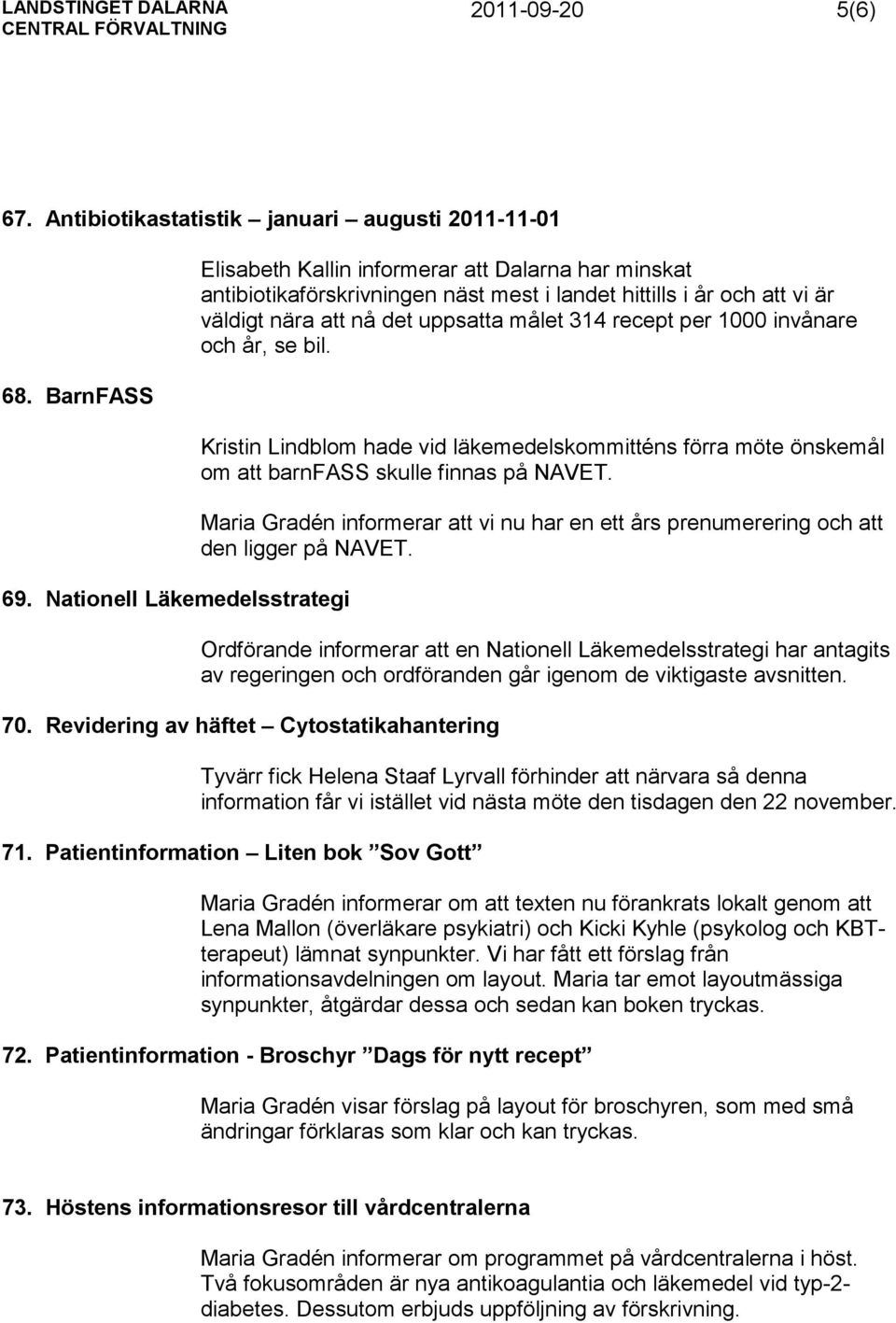recept per 1000 invånare och år, se bil. Kristin Lindblom hade vid läkemedelskommitténs förra möte önskemål om att barnfass skulle finnas på NAVET.