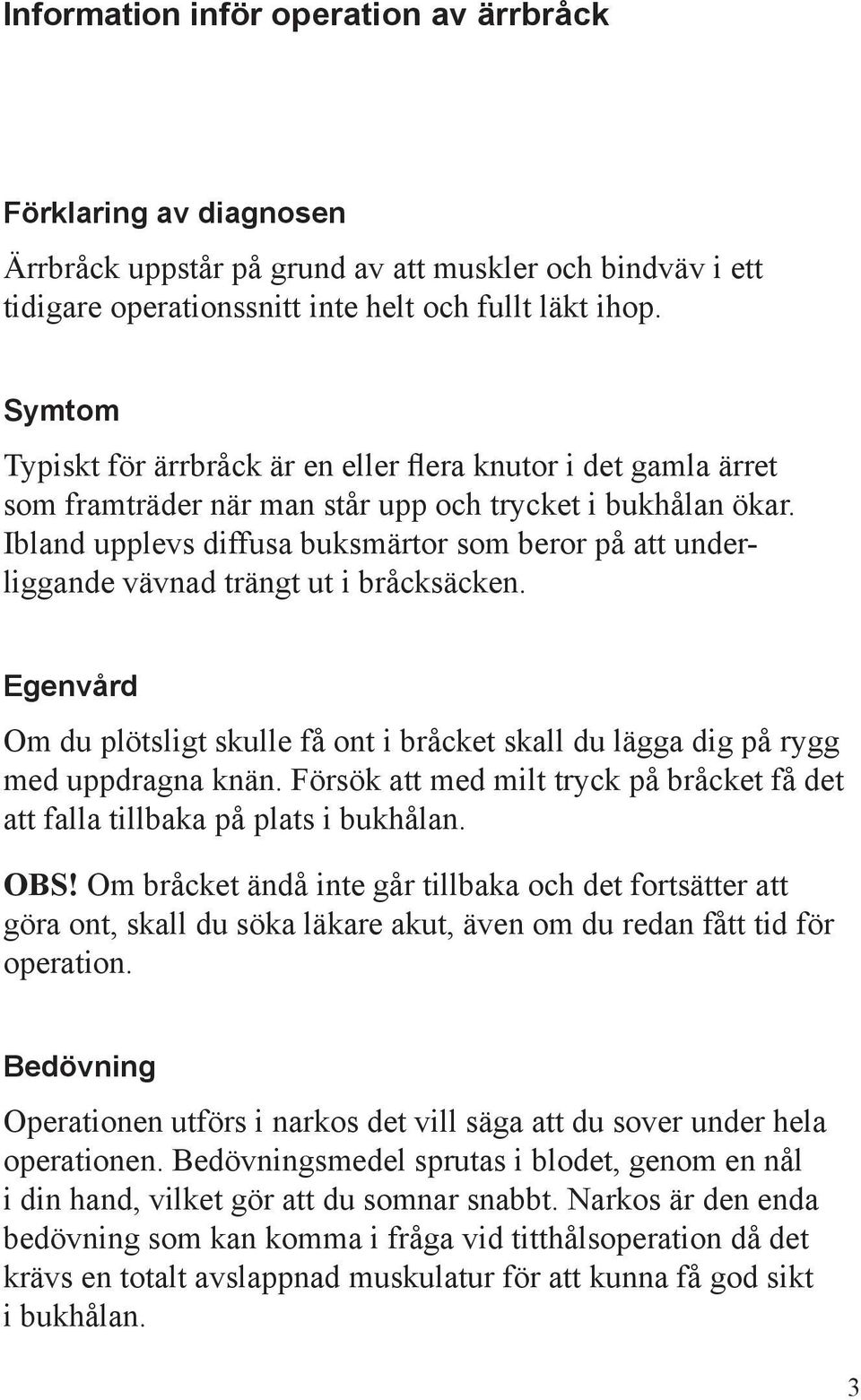 Ibland upplevs diffusa buksmärtor som beror på att underliggande vävnad trängt ut i bråcksäcken. Egenvård Om du plötsligt skulle få ont i bråcket skall du lägga dig på rygg med uppdragna knän.