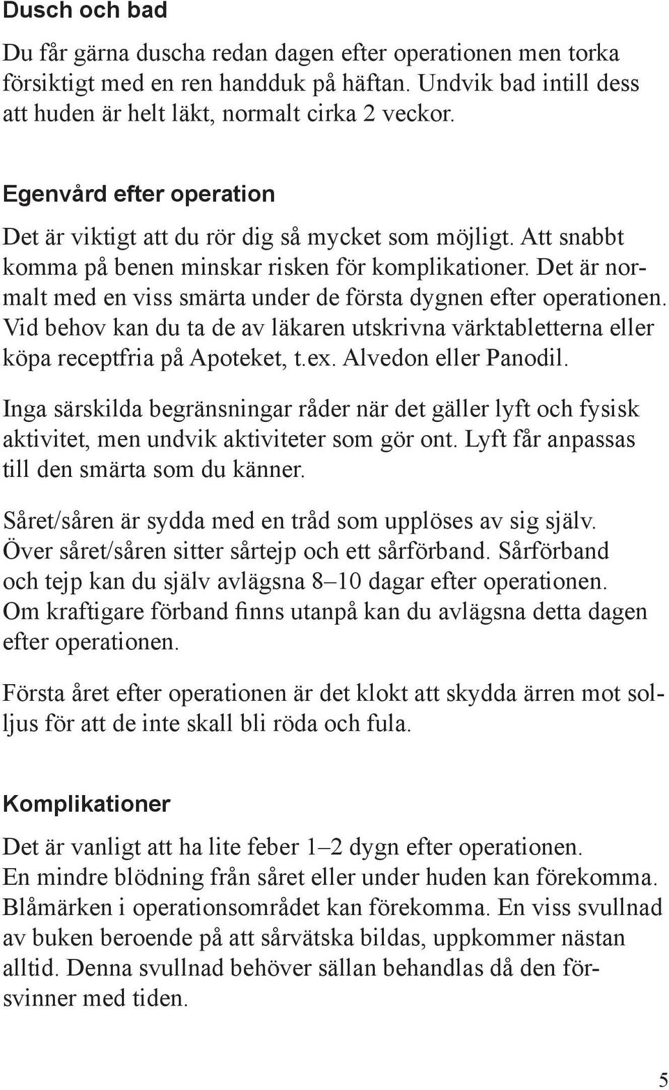 Det är normalt med en viss smärta under de första dygnen efter operationen. Vid behov kan du ta de av läkaren utskrivna värktabletterna eller köpa receptfria på Apoteket, t.ex. Alvedon eller Panodil.