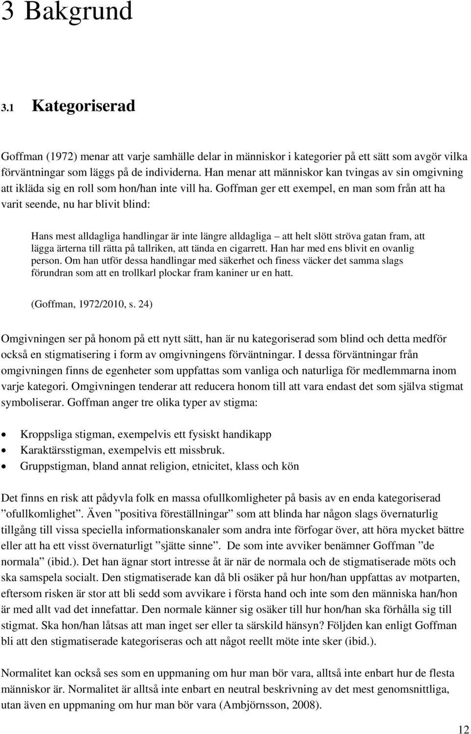 Goffman ger ett exempel, en man som från att ha varit seende, nu har blivit blind: Hans mest alldagliga handlingar är inte längre alldagliga att helt slött ströva gatan fram, att lägga ärterna till