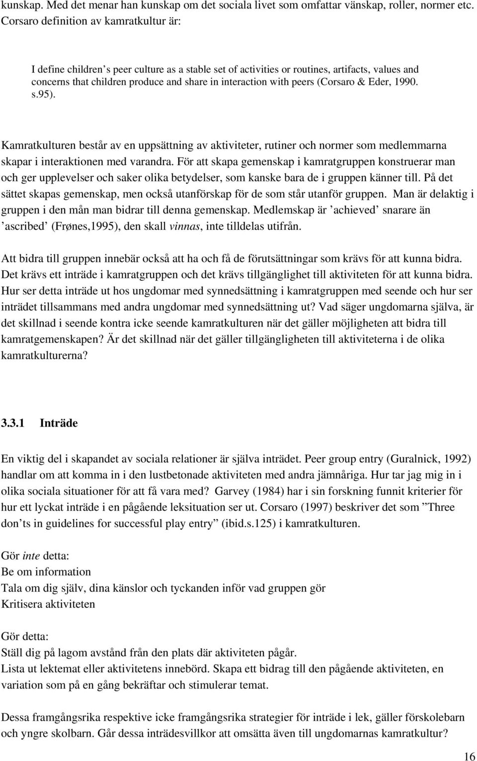 peers (Corsaro & Eder, 1990. s.95). Kamratkulturen består av en uppsättning av aktiviteter, rutiner och normer som medlemmarna skapar i interaktionen med varandra.