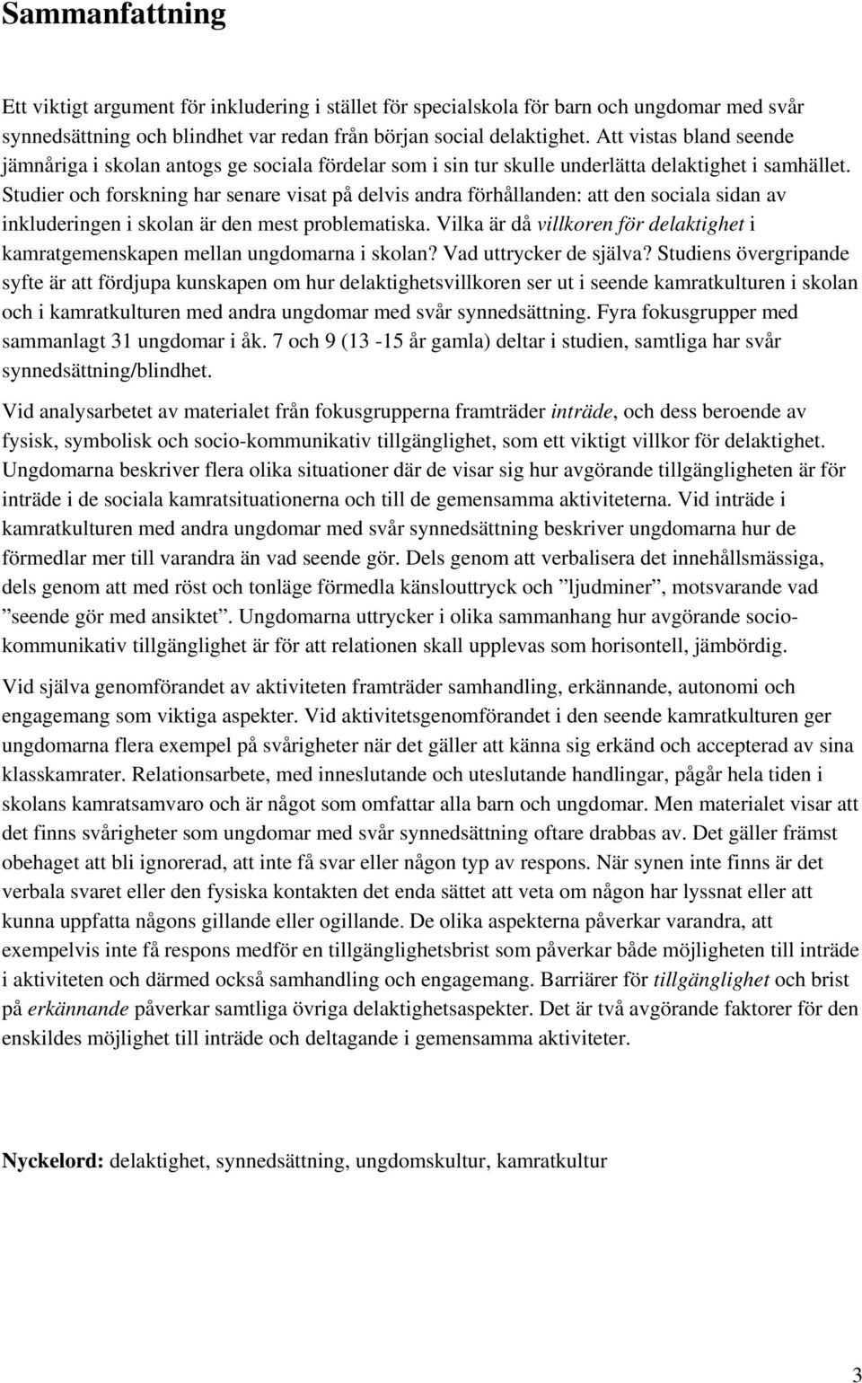 Studier och forskning har senare visat på delvis andra förhållanden: att den sociala sidan av inkluderingen i skolan är den mest problematiska.