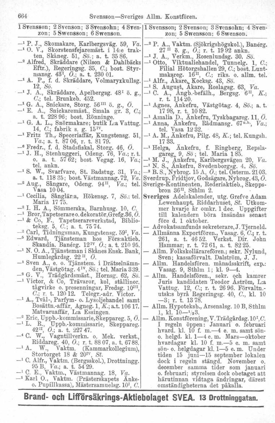 , Rosenlundsg. 30, ss. _2 Alfred, Skräddare (Nilson & Dahlbäcks _1 Otto i Viktualiehandel, Tunnelg. l, C.; Eftr.), Regeringsg. 35, C.; bost. Styr- Fi ial Hötorgshallen 29, C.; bost. Luntmansg, 43 1, O.