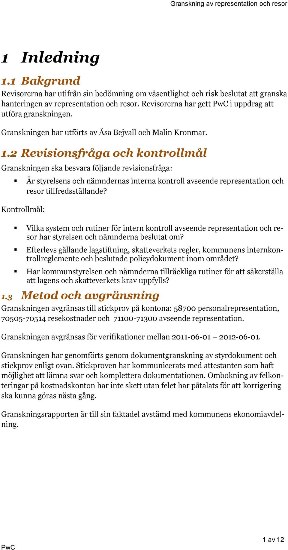 2 Revisionsfråga och kontrollmål Granskningen ska besvara följande revisionsfråga: Är styrelsens och nämndernas interna kontroll avseende representation och resor tillfredsställande?