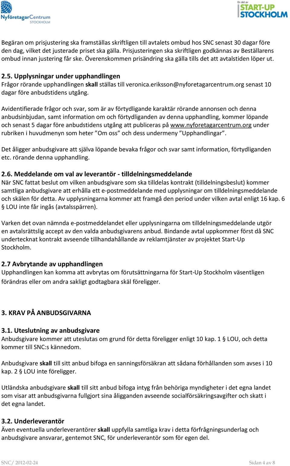 Upplysningar under upphandlingen Frågor rörande upphandlingen skall ställas till veronica.eriksson@nyforetagarcentrum.org senast 10 dagar före anbudstidens utgång.