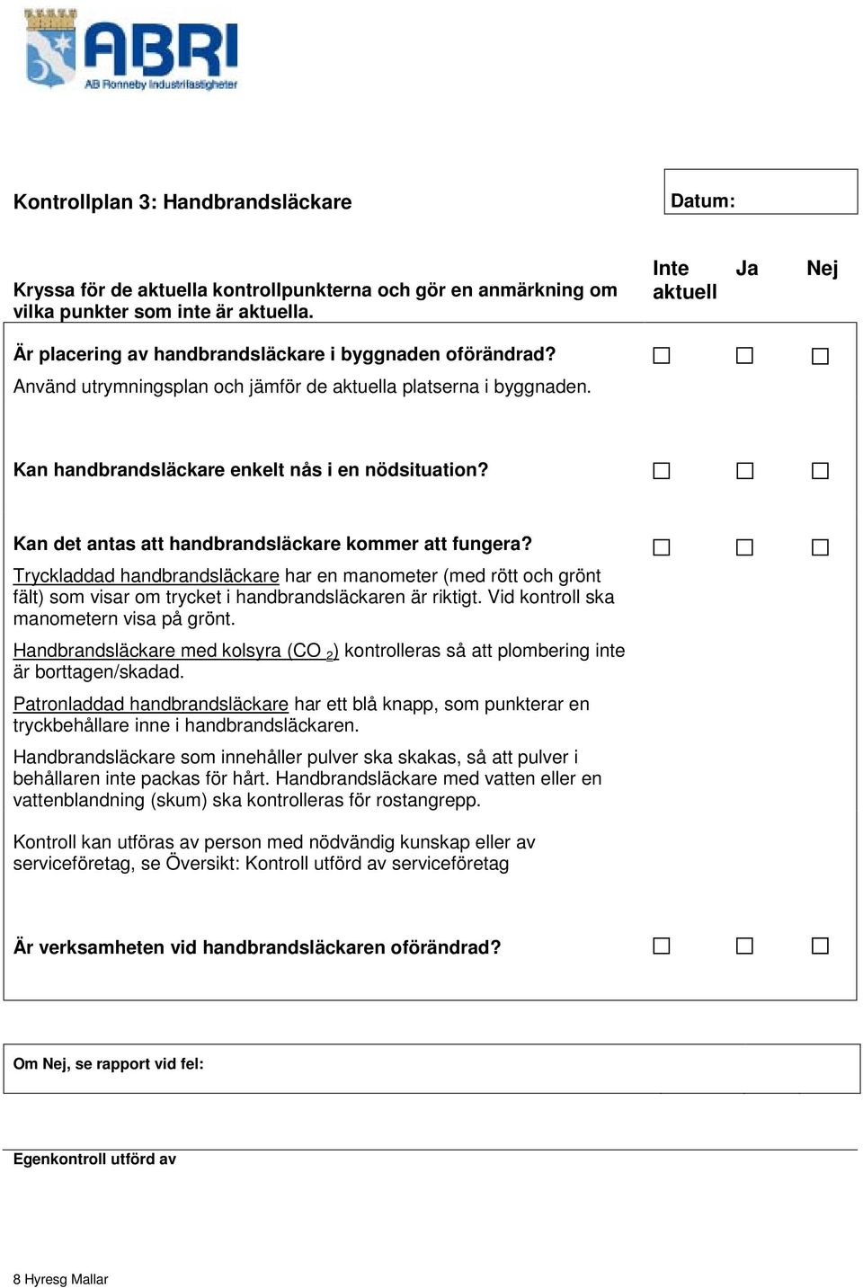 Tryckladdad handbrandsläckare har en manometer (med rött och grönt fält) som visar om trycket i handbrandsläckaren är riktigt. Vid kontroll ska manometern visa på grönt.