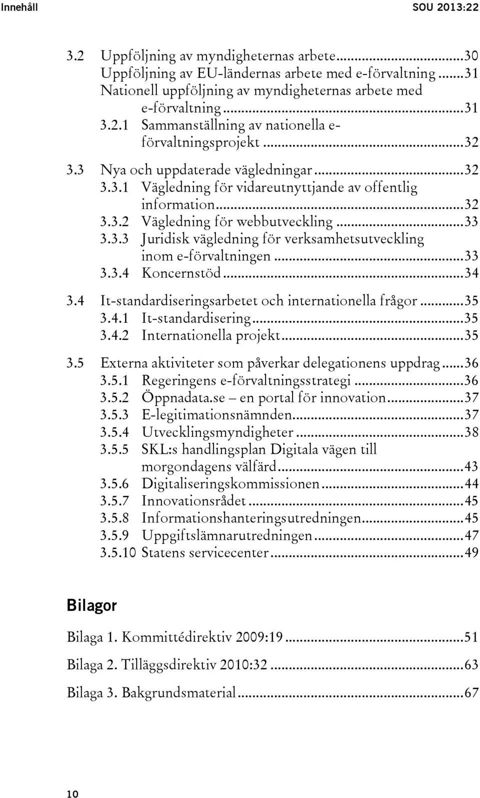 .. 33 3.3.3 Juridisk vägledning för verksamhetsutveckling inom e-förvaltningen... 33 3.3.4 Koncernstöd... 34 3.4 It-standardiseringsarbetet och internationella frågor... 35 3.4.1 It-standardisering.