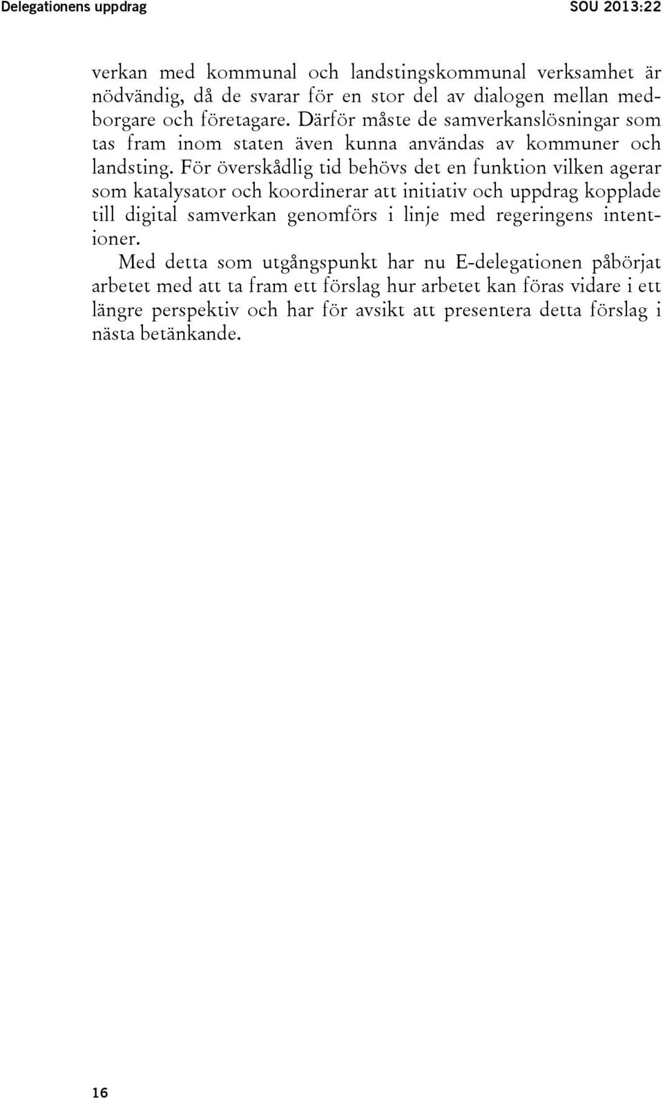 För överskådlig tid behövs det en funktion vilken agerar som katalysator och koordinerar att initiativ och uppdrag kopplade till digital samverkan genomförs i linje med