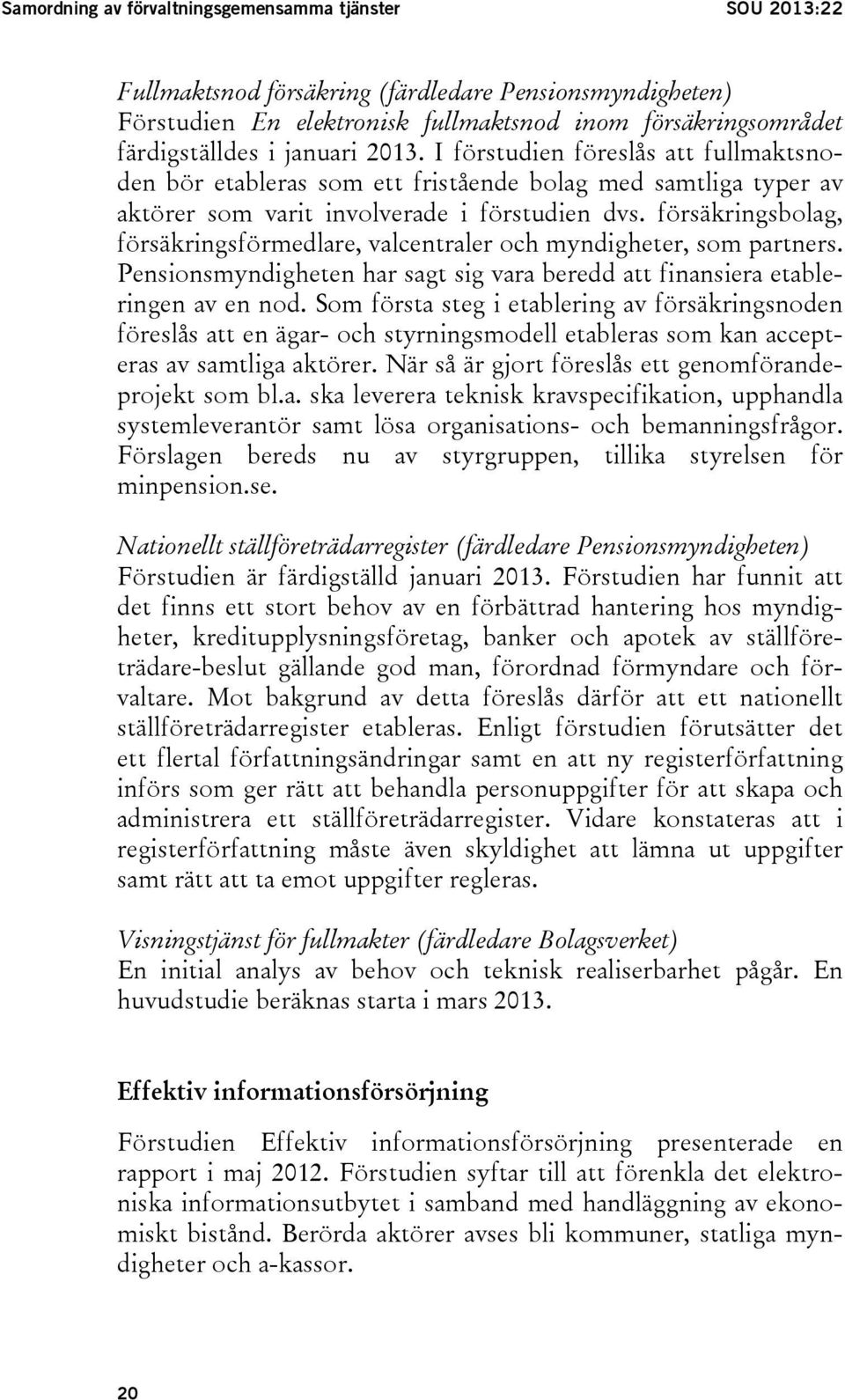 försäkringsbolag, försäkringsförmedlare, valcentraler och myndigheter, som partners. Pensionsmyndigheten har sagt sig vara beredd att finansiera etableringen av en nod.