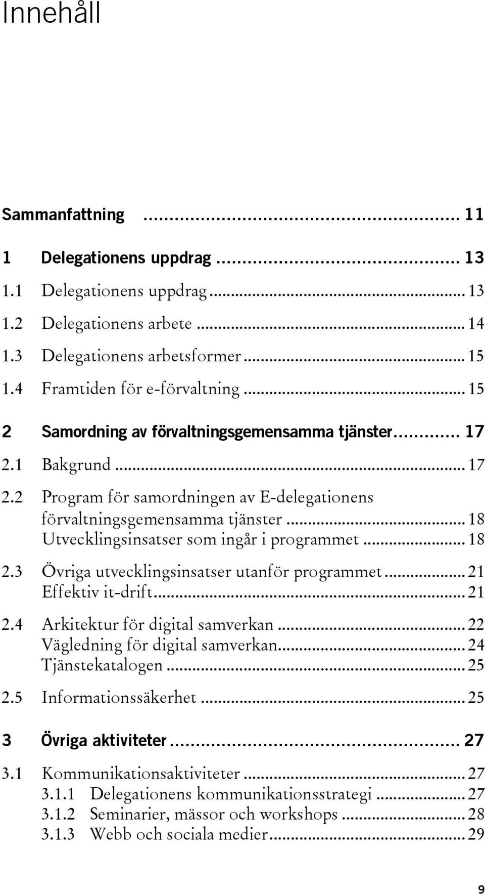.. 18 Utvecklingsinsatser som ingår i programmet... 18 2.3 Övriga utvecklingsinsatser utanför programmet... 21 Effektiv it-drift... 21 2.4 Arkitektur för digital samverkan.