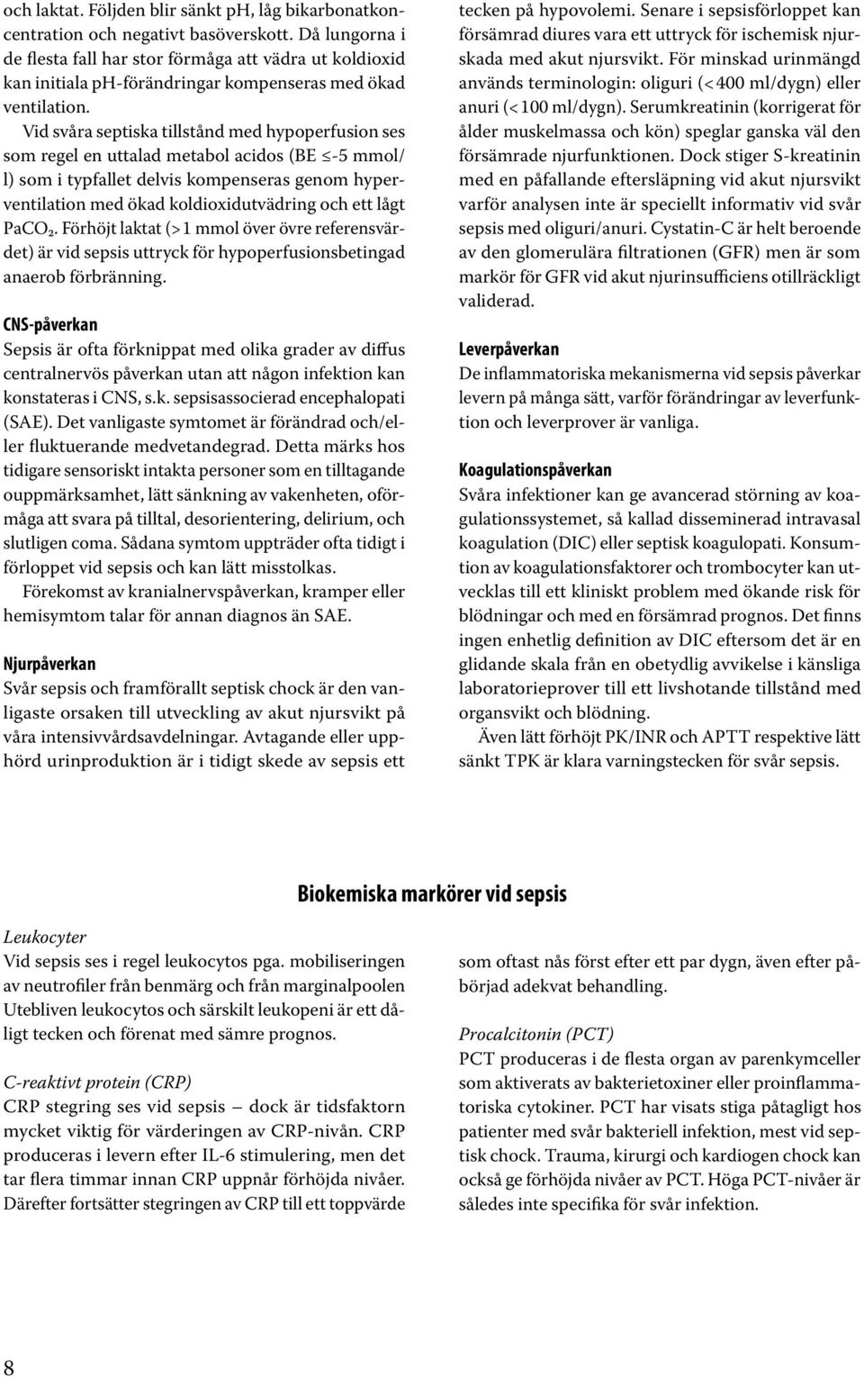 Vid svåra septiska tillstånd med hypoperfusion ses som regel en uttalad metabol acidos (BE -5 mmol/ l) som i typfallet delvis kompenseras genom hyperventilation med ökad koldioxidutvädring och ett