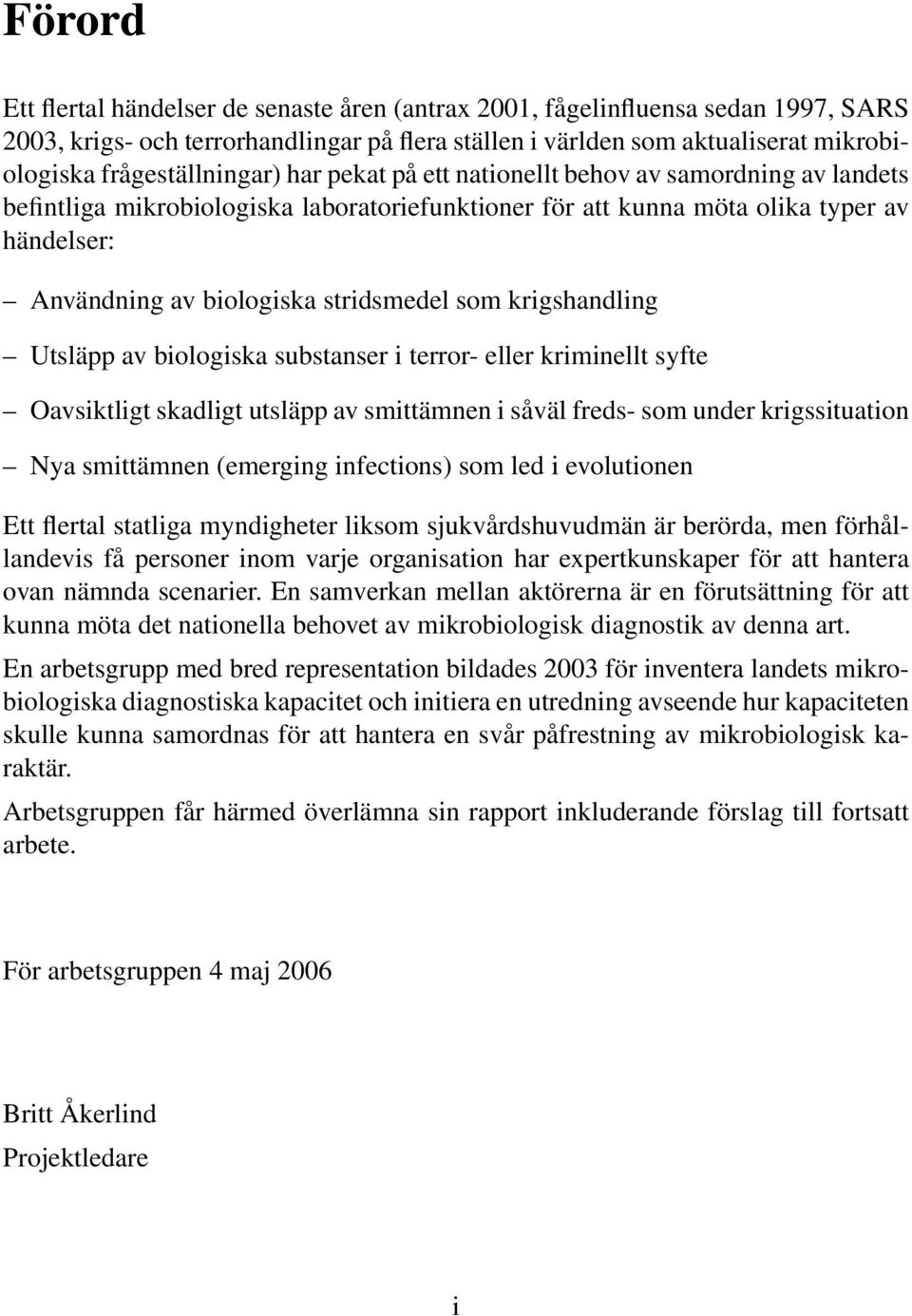 stridsmedel som krigshandling Utsläpp av biologiska substanser i terror- eller kriminellt syfte Oavsiktligt skadligt utsläpp av smittämnen i såväl freds- som under krigssituation Nya smittämnen