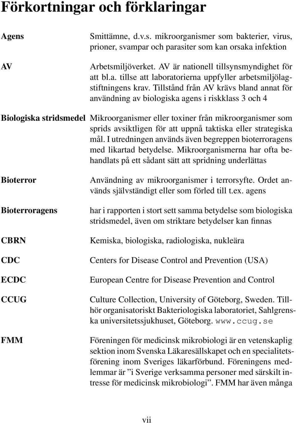 Tillstånd från AV krävs bland annat för användning av biologiska agens i riskklass 3 och 4 Biologiska stridsmedel Mikroorganismer eller toxiner från mikroorganismer som sprids avsiktligen för att