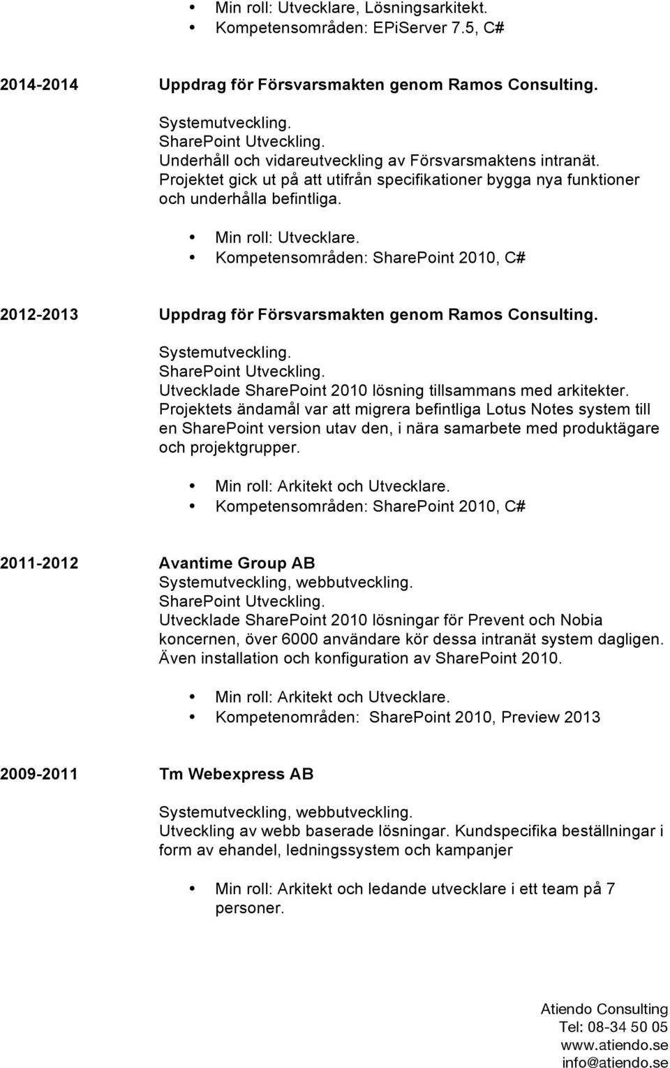 Kompetensområden: SharePoint 2010, C# 2012-2013 Uppdrag för Försvarsmakten genom Ramos Consulting. Systemutveckling. Utvecklade SharePoint 2010 lösning tillsammans med arkitekter.