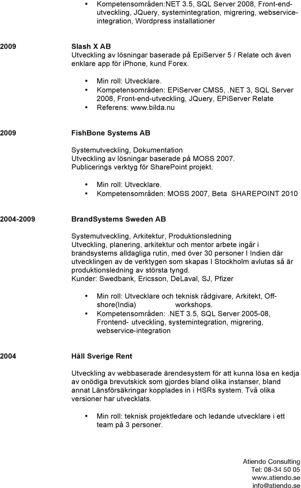 och även enklare app för iphone, kund Forex. Kompetensområden: EPiServer CMS5,.NET 3, SQL Server 2008, Front-end-utveckling, JQuery, EPiServer Relate Referens: www.bilda.