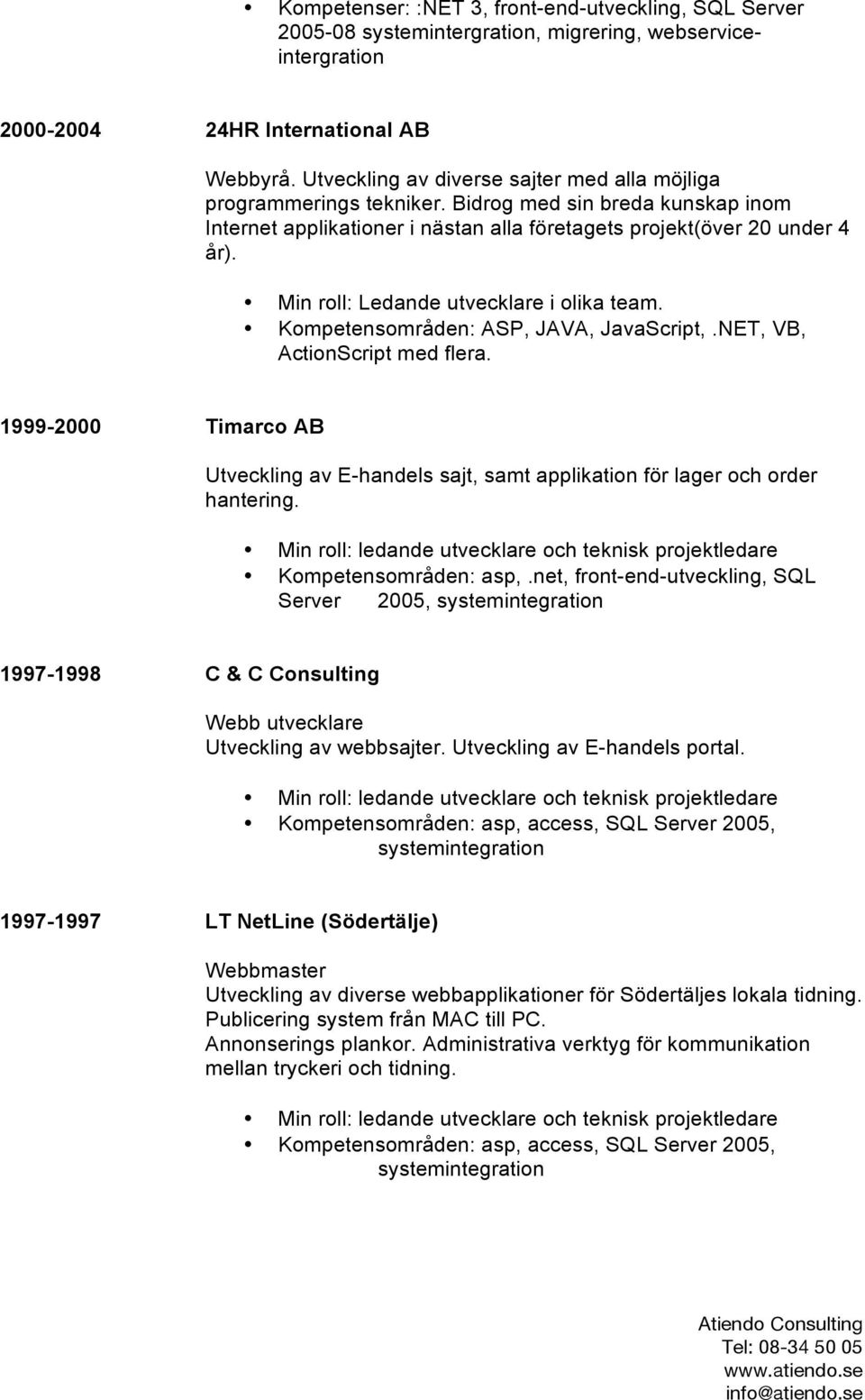 Min roll: Ledande utvecklare i olika team. Kompetensområden: ASP, JAVA, JavaScript,.NET, VB, ActionScript med flera.