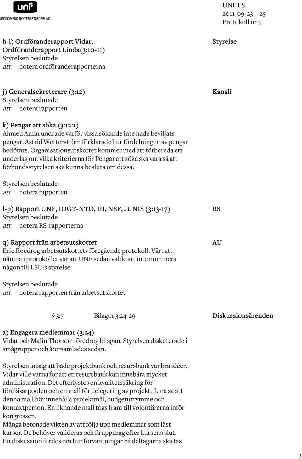 Organisationsutskottet kommer med att förbereda ett underlag om vilka kriterierna för Pengar att söka ska vara så att förbundsstyrelsen ska kunna besluta om dessa.