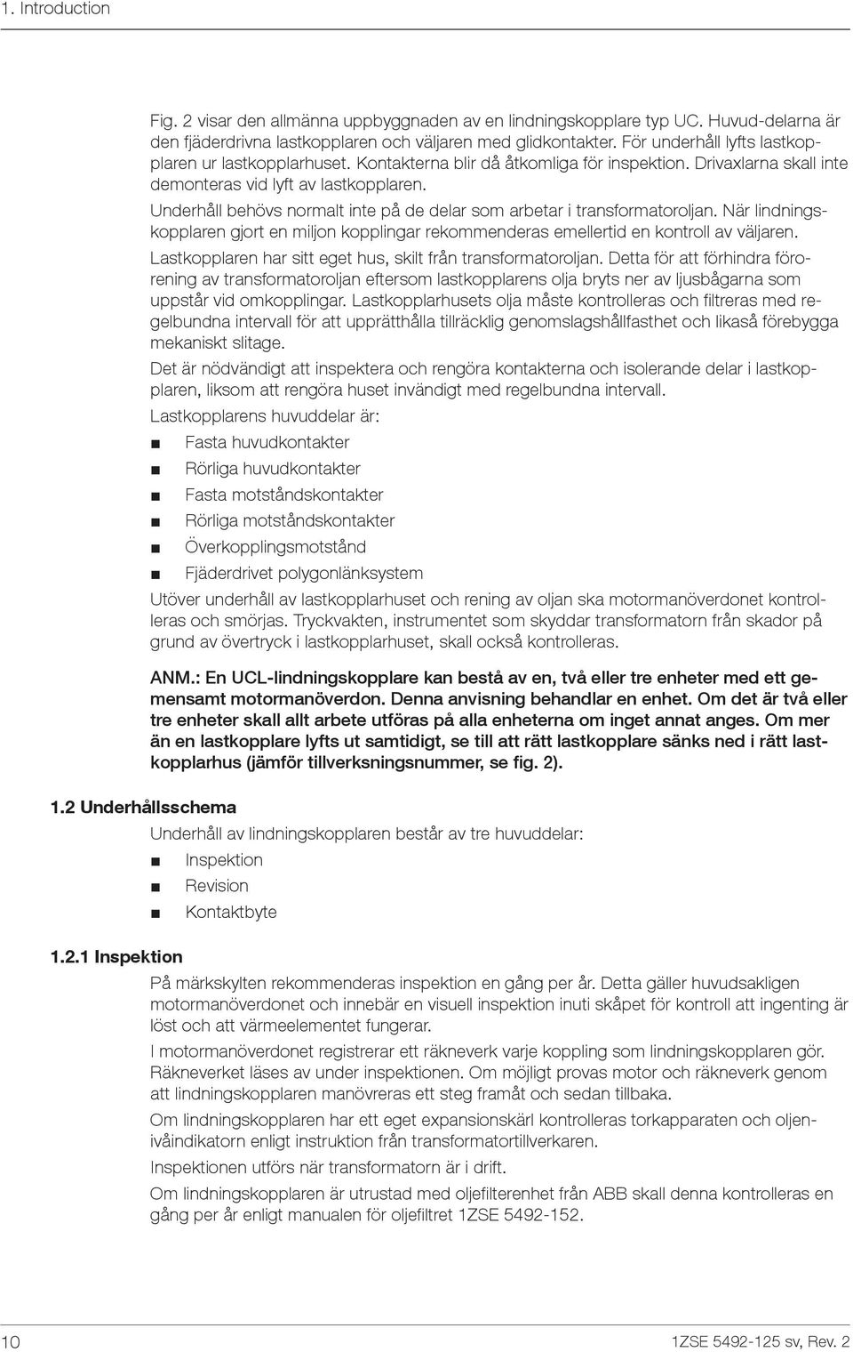 Underhåll behövs normalt inte på de delar som arbetar i transformatoroljan. När lindningskopplaren gjort en miljon kopplingar rekommenderas emellertid en kontroll av väljaren.
