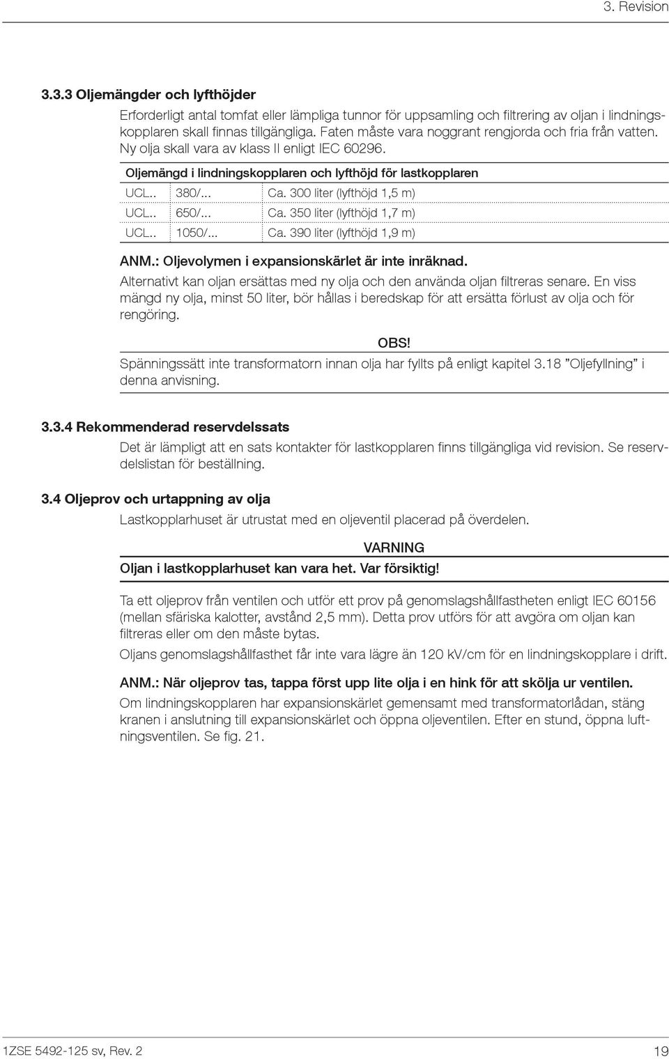 300 liter (lyfthöjd 1,5 m) UCL.. 650/... Ca. 350 liter (lyfthöjd 1,7 m) UCL.. 1050/... Ca. 390 liter (lyfthöjd 1,9 m) ANM.: Oljevolymen i expansionskärlet är inte inräknad.