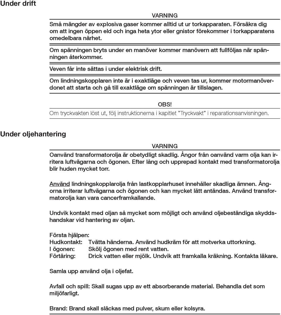 Om spänningen bryts under en manöver kommer manövern att fullföljas när spänningen återkommer. Veven får inte sättas i under elektrisk drift.