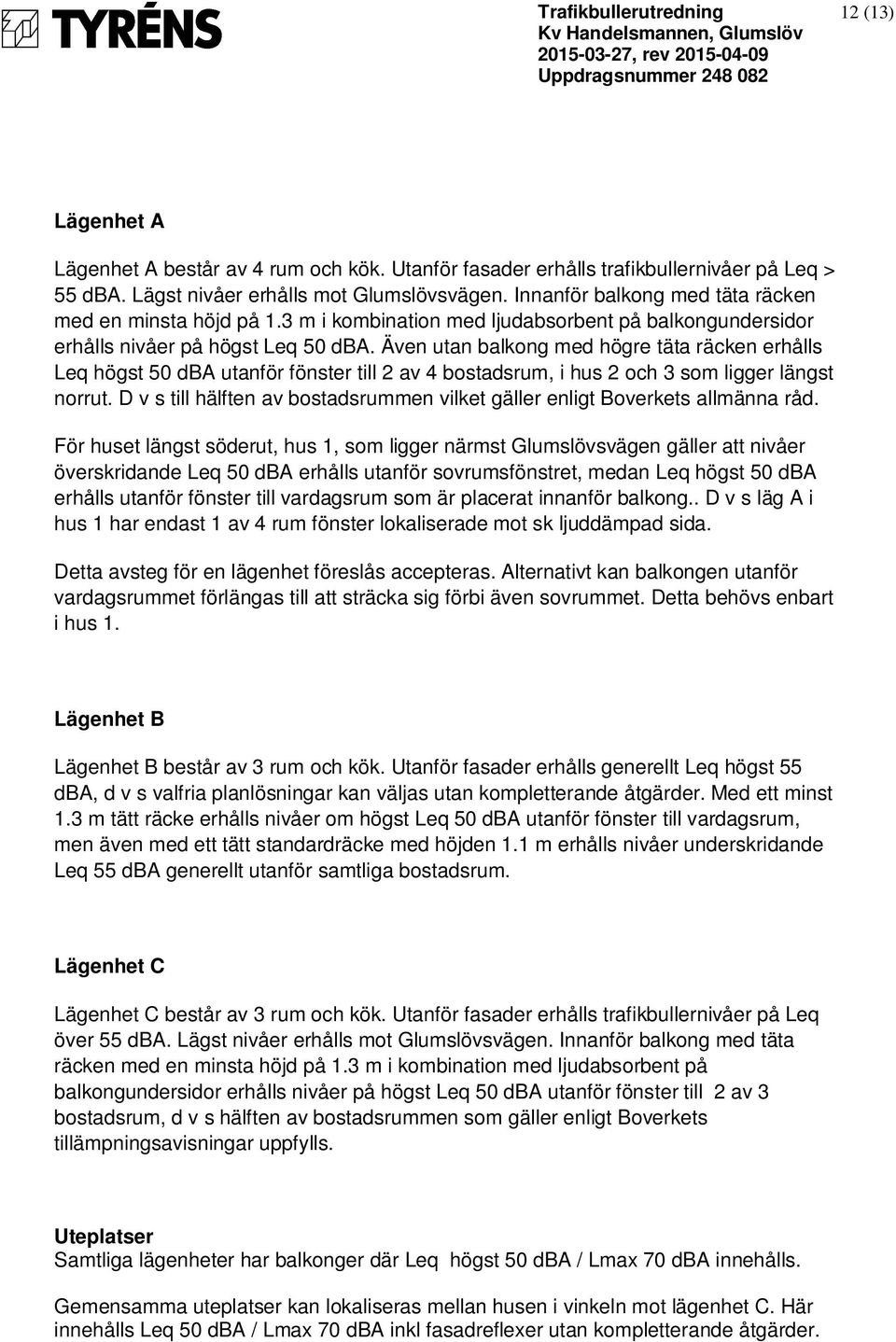 Även utan balkong med högre täta räcken erhålls Leq högst 50 dba utanför fönster till 2 av 4 bostadsrum, i hus 2 och 3 som ligger längst norrut.