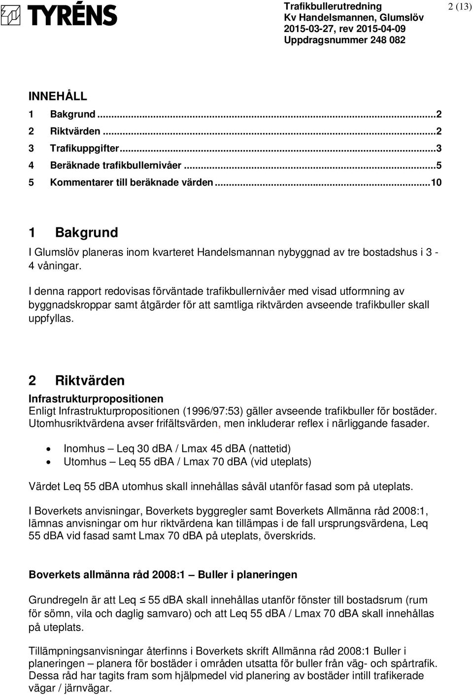 I denna rapport redovisas förväntade trafikbullernivåer med visad utformning av byggnadskroppar samt åtgärder för att samtliga riktvärden avseende trafikbuller skall uppfyllas.