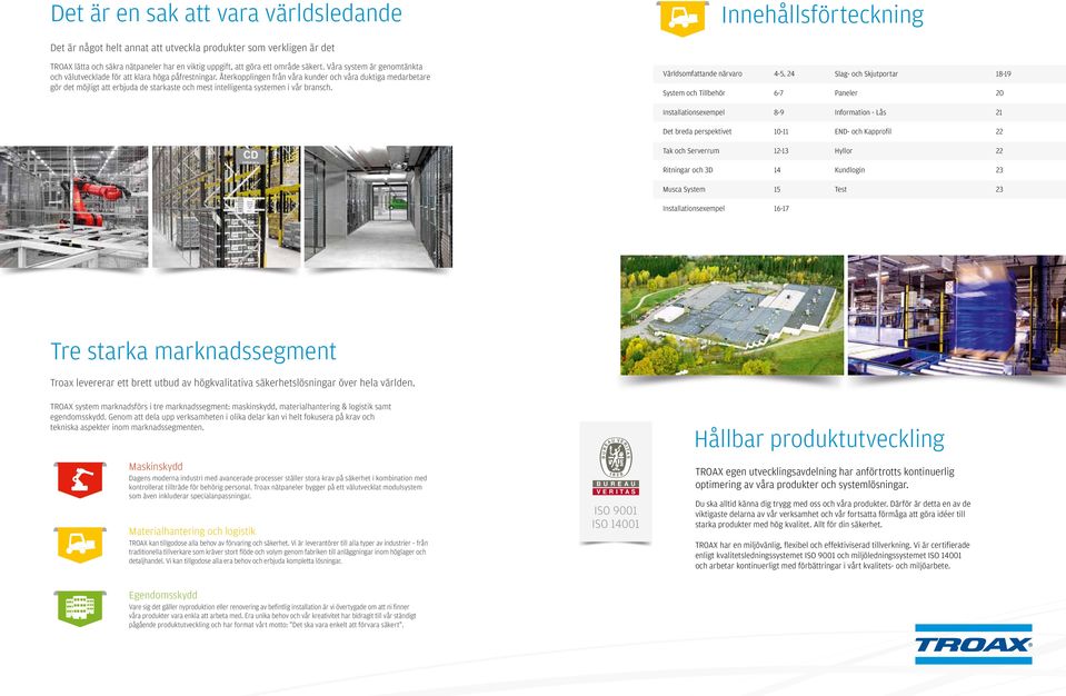 Återkopplingen från våra kunder och våra duktiga medarbetare gör det möjligt att erbjuda de starkaste och mest intelligenta systemen i vår bransch.