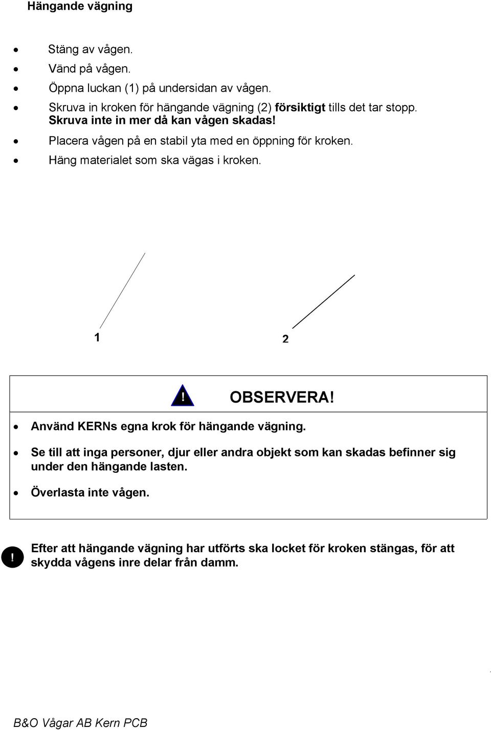 Placera vågen på en stabil yta med en öppning för kroken. Häng materialet som ska vägas i kroken. 1 2! OBSERVERA!