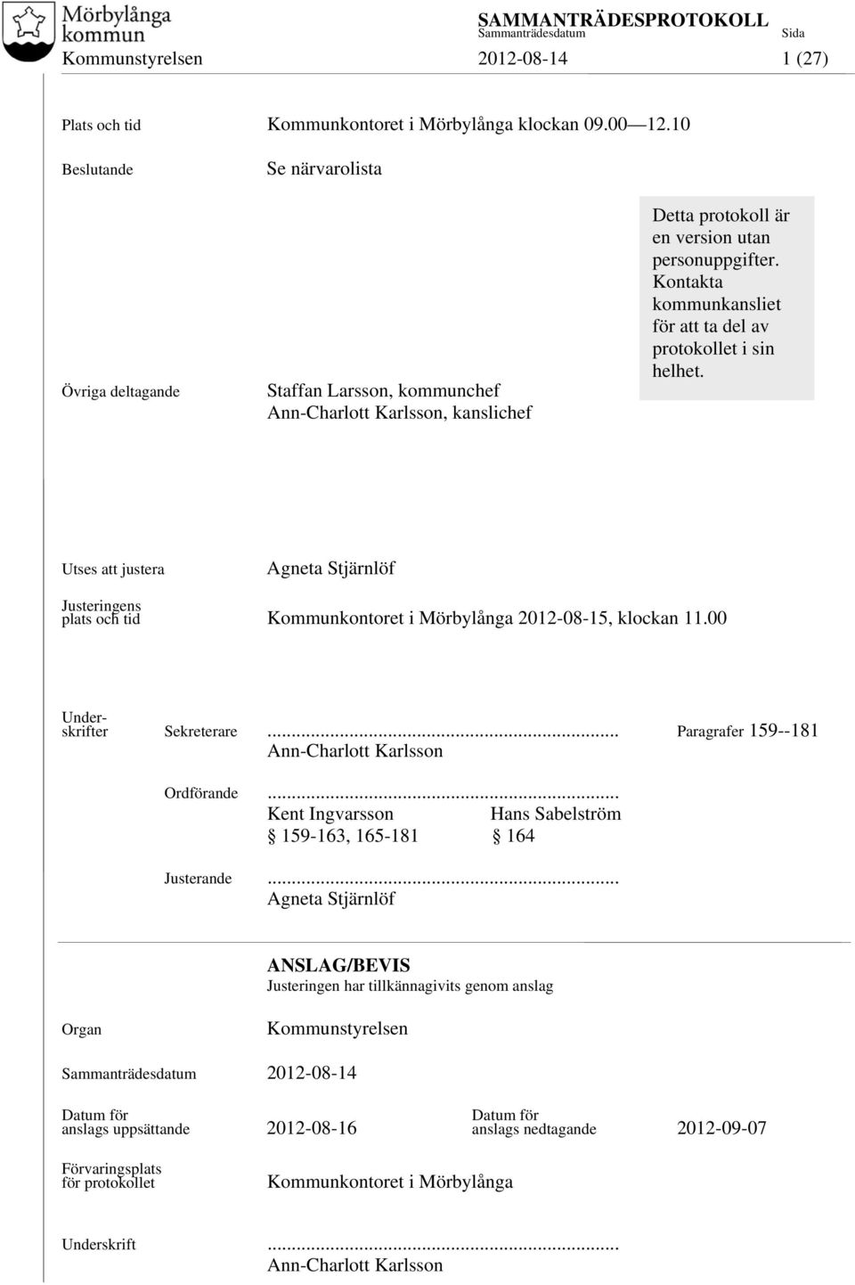 Kontakta kommunkansliet för att ta del av protokollet i sin helhet. Utses att justera Agneta Stjärnlöf Justeringens plats och tid Kommunkontoret i Mörbylånga 2012-08-15, klockan 11.