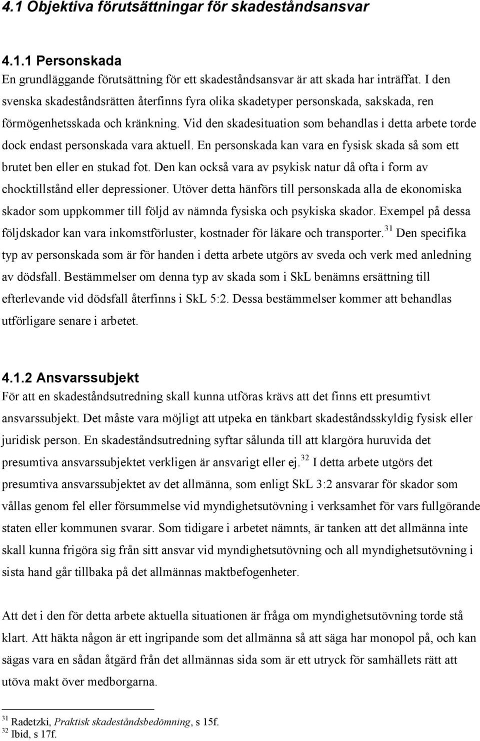 Vid den skadesituation som behandlas i detta arbete torde dock endast personskada vara aktuell. En personskada kan vara en fysisk skada så som ett brutet ben eller en stukad fot.