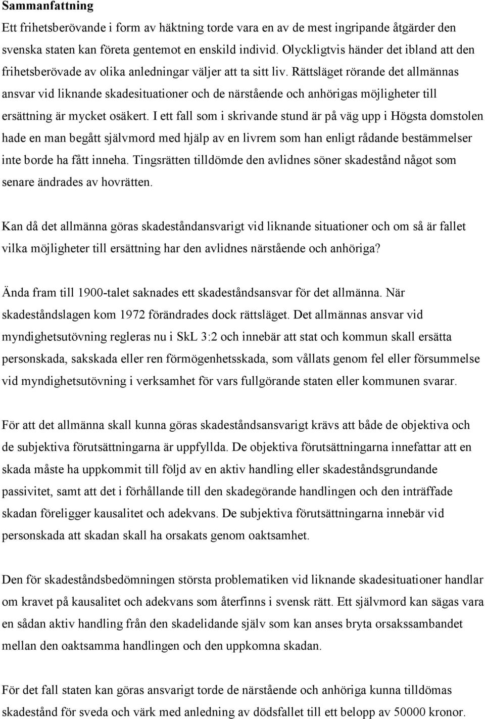 Rättsläget rörande det allmännas ansvar vid liknande skadesituationer och de närstående och anhörigas möjligheter till ersättning är mycket osäkert.