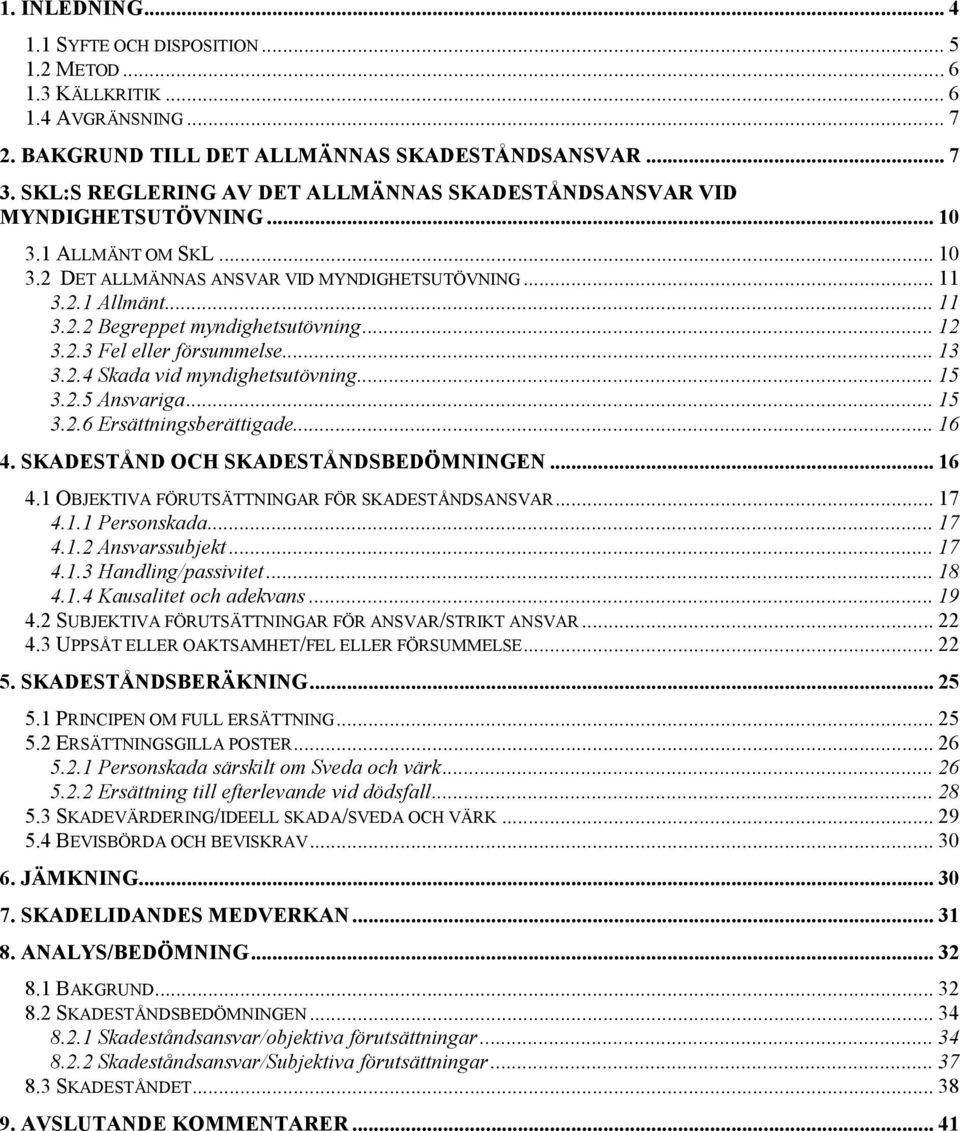 .. 12 3.2.3 Fel eller försummelse... 13 3.2.4 Skada vid myndighetsutövning... 15 3.2.5 Ansvariga... 15 3.2.6 Ersättningsberättigade... 16 4. SKADESTÅND OCH SKADESTÅNDSBEDÖMNINGEN... 16 4.1 OBJEKTIVA FÖRUTSÄTTNINGAR FÖR SKADESTÅNDSANSVAR.