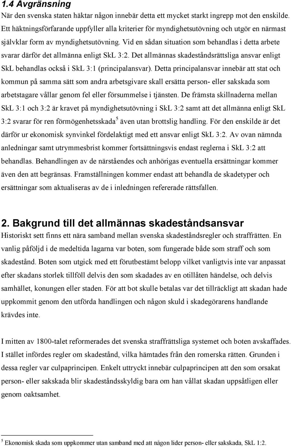 Vid en sådan situation som behandlas i detta arbete svarar därför det allmänna enligt SkL 3:2. Det allmännas skadeståndsrättsliga ansvar enligt SkL behandlas också i SkL 3:1 (principalansvar).