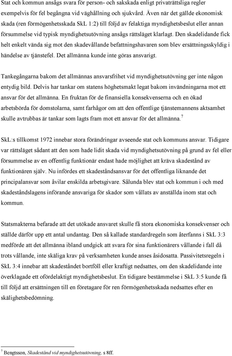 Den skadelidande fick helt enkelt vända sig mot den skadevållande befattningshavaren som blev ersättningsskyldig i händelse av tjänstefel. Det allmänna kunde inte göras ansvarigt.