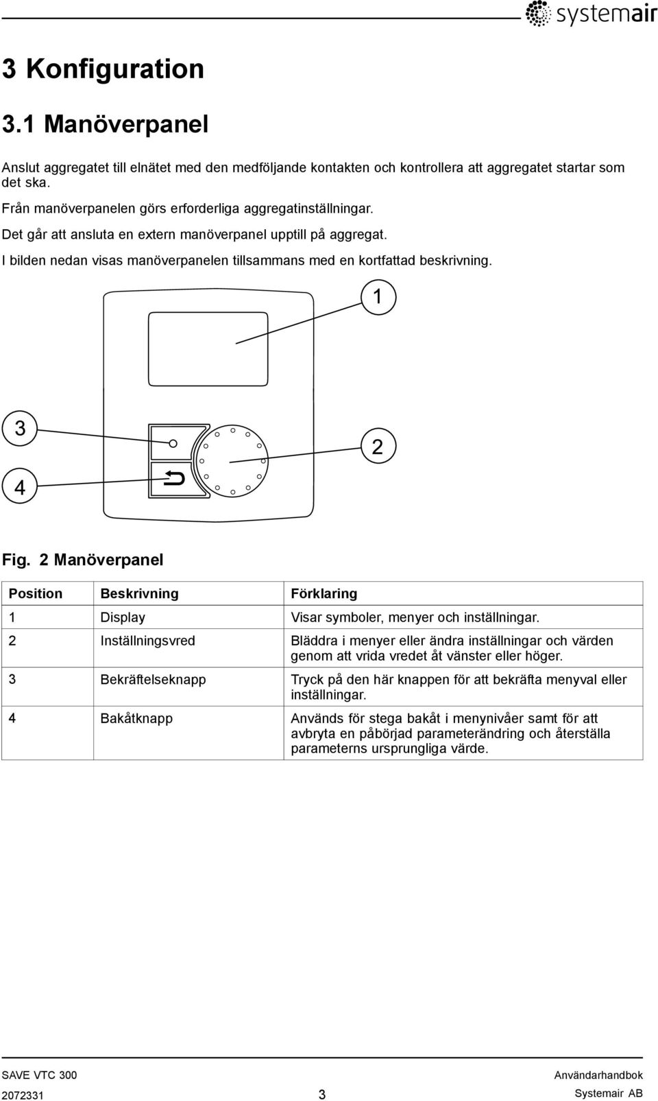 I bilden nedan visas manöverpanelen tillsammans med en kortfattad beskrivning. 1 3 2 4 Fig. 2 Manöverpanel Position Beskrivning Förklaring 1 Display Visar symboler, menyer och inställningar.