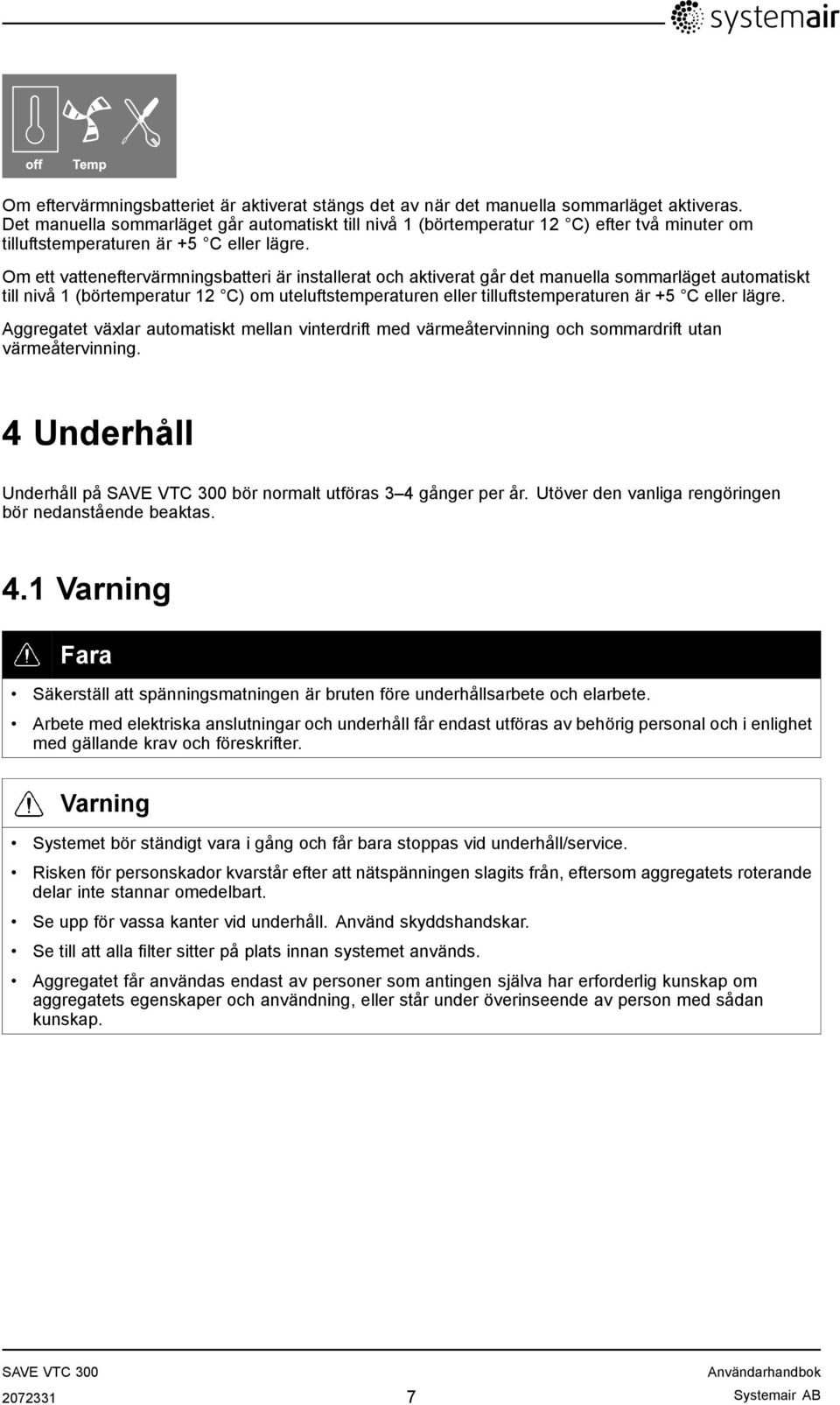 Om ett vatteneftervärmningsbatteri är installerat och aktiverat går det manuella sommarläget automatiskt till nivå 1 (börtemperatur 12 C) om uteluftstemperaturen eller tilluftstemperaturen är +5 C