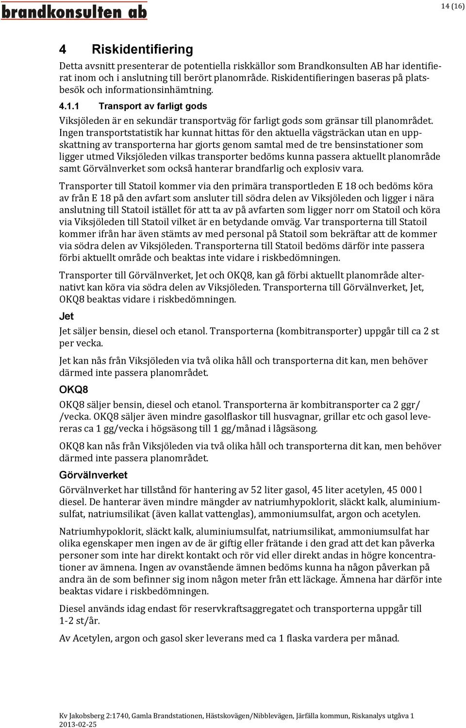 Ingen transportstatistik har kunnat hittas för den aktuella vägsträckan utan en uppskattning av transporterna har gjorts genom samtal med de tre bensinstationer som ligger utmed Viksjöleden vilkas