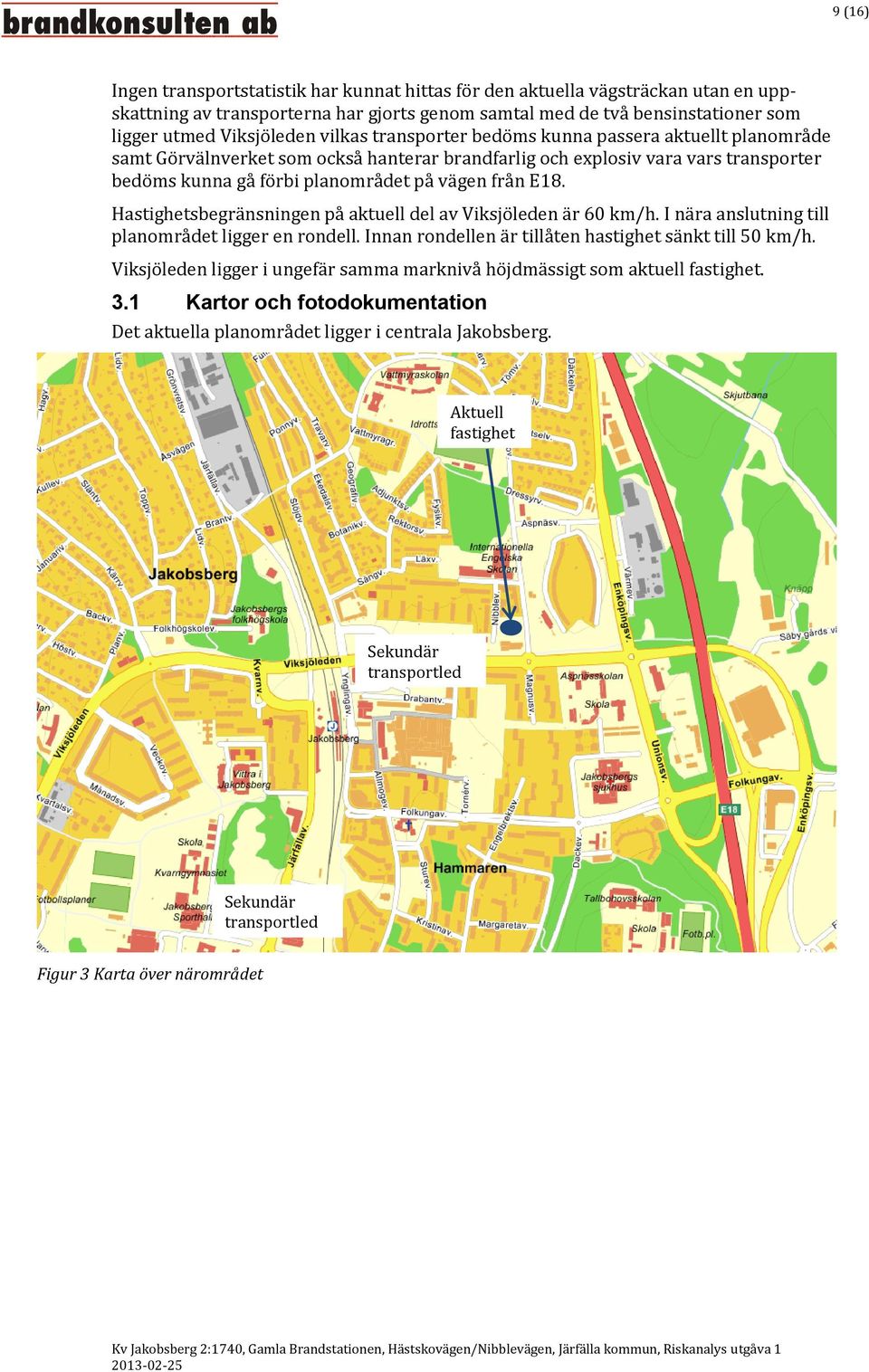 Hastighetsbegränsningen på aktuell del av Viksjöleden är 60 km/h. I nära anslutning till planområdet ligger en rondell. Innan rondellen är tillåten hastighet sänkt till 50 km/h.