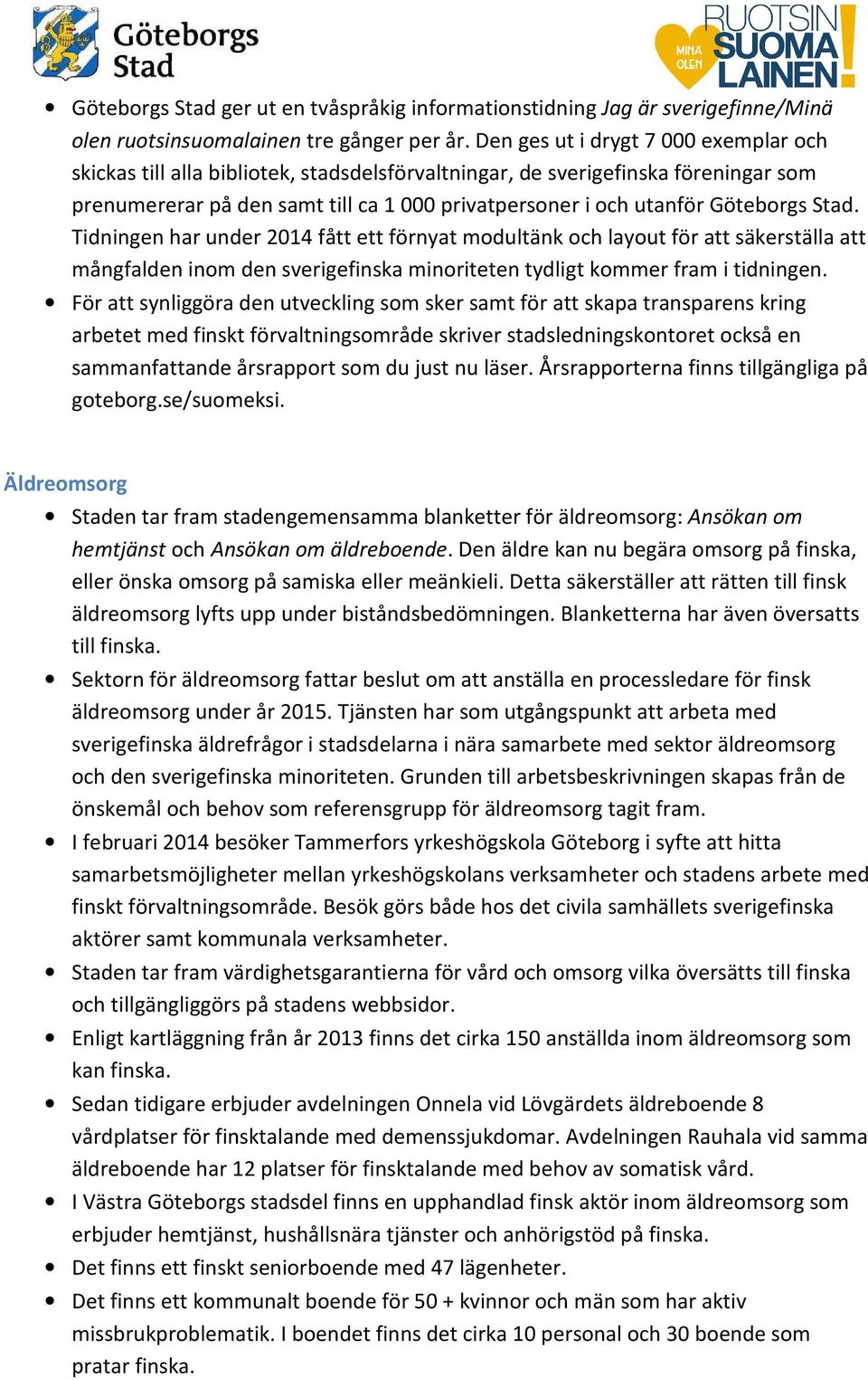 Göteborgs Stad. Tidningen har under 2014 fått ett förnyat modultänk och layout för att säkerställa att mångfalden inom den sverigefinska minoriteten tydligt kommer fram i tidningen.