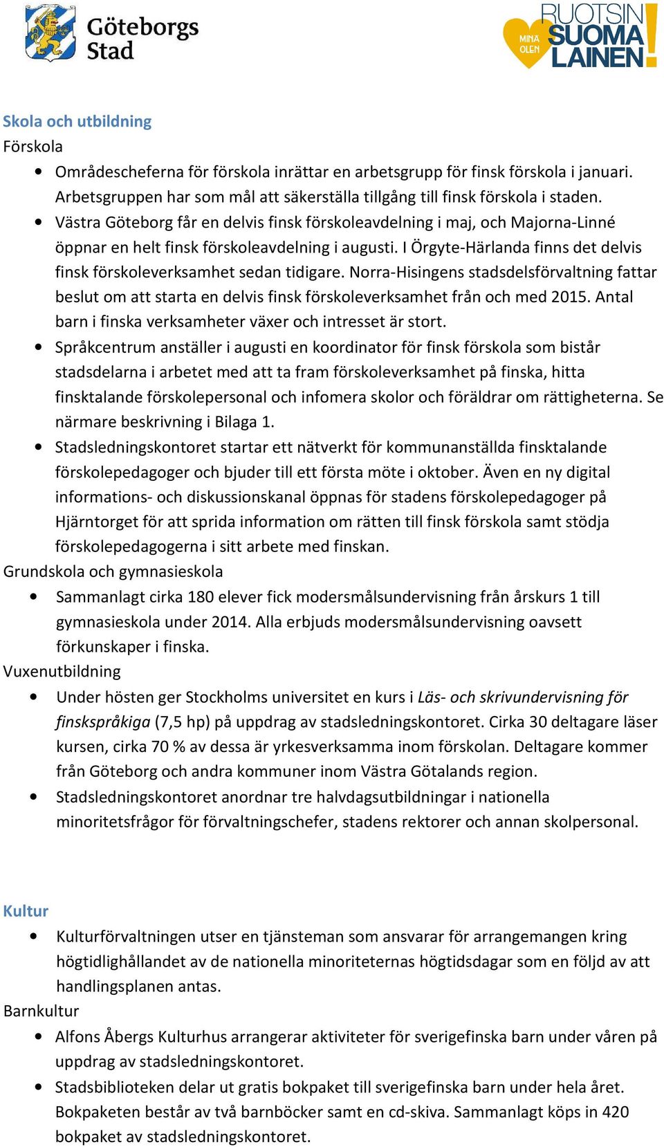 I Örgyte-Härlanda finns det delvis finsk förskoleverksamhet sedan tidigare. Norra-Hisingens stadsdelsförvaltning fattar beslut om att starta en delvis finsk förskoleverksamhet från och med 2015.