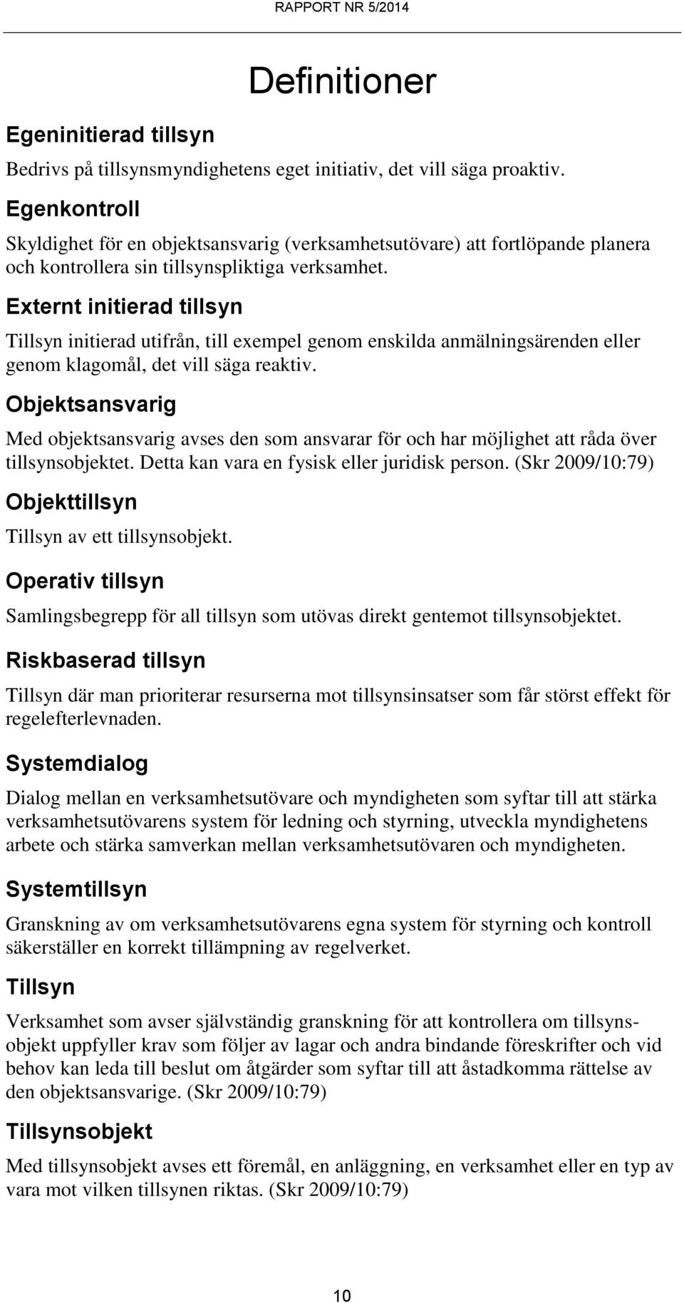 Externt initierad tillsyn Tillsyn initierad utifrån, till exempel genom enskilda anmälningsärenden eller genom klagomål, det vill säga reaktiv.