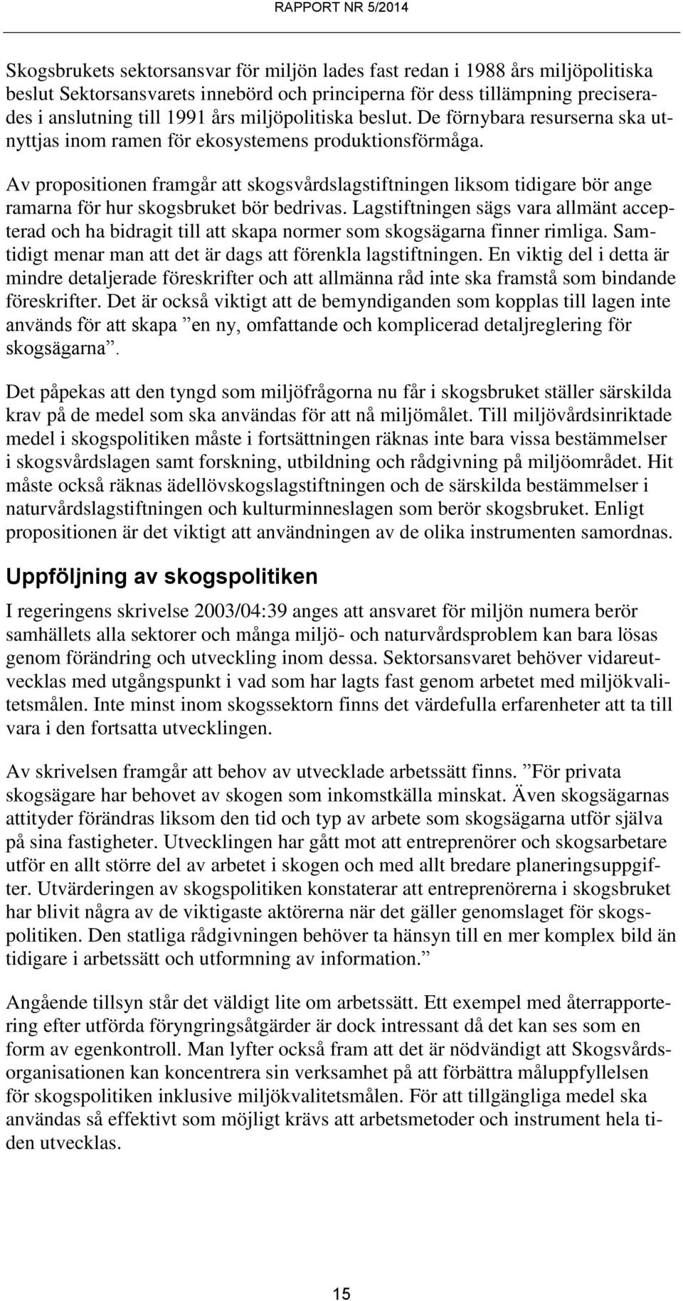 Av propositionen framgår att skogsvårdslagstiftningen liksom tidigare bör ange ramarna för hur skogsbruket bör bedrivas.
