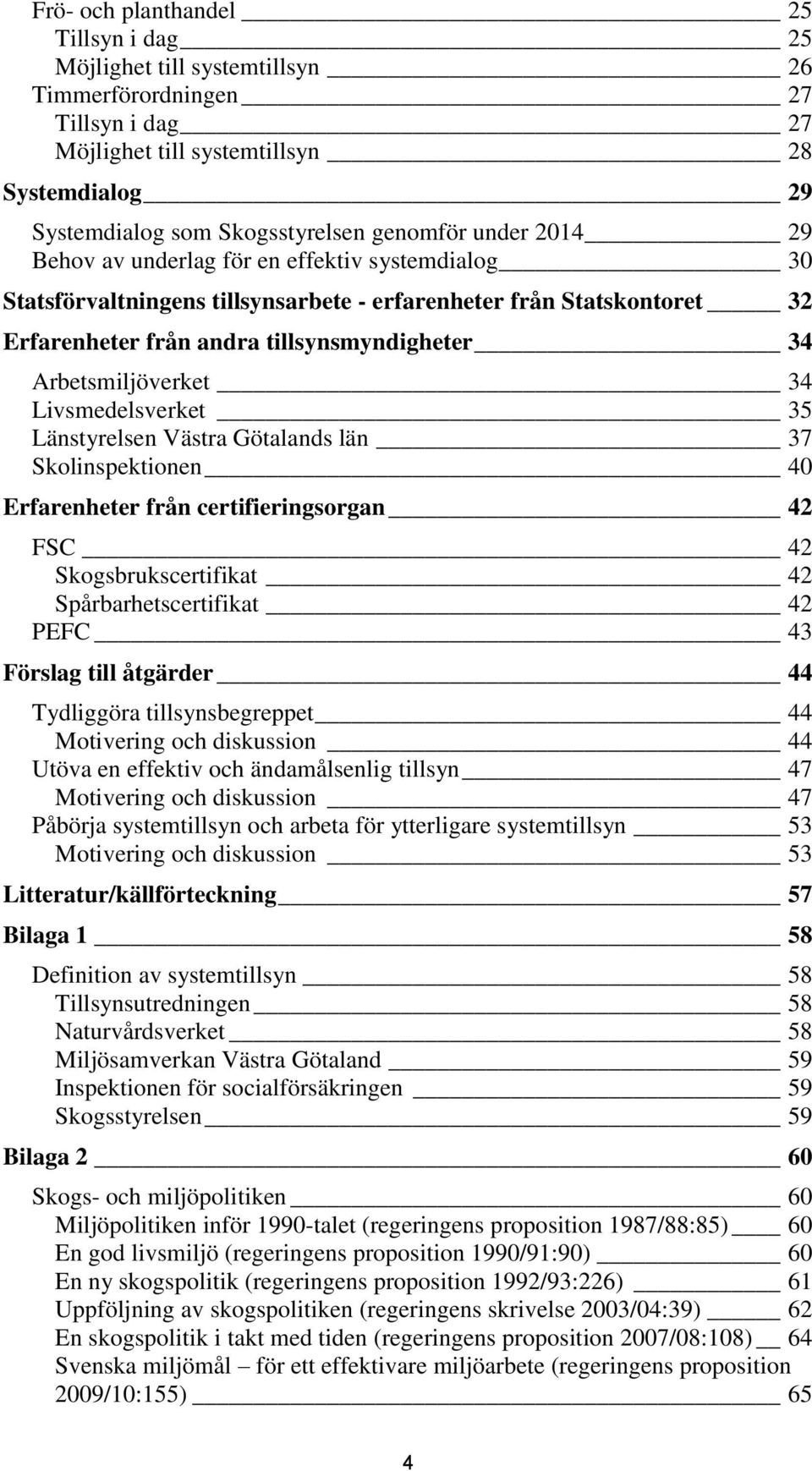 Arbetsmiljöverket 34 Livsmedelsverket 35 Länstyrelsen Västra Götalands län 37 Skolinspektionen 40 Erfarenheter från certifieringsorgan 42 FSC 42 Skogsbrukscertifikat 42 Spårbarhetscertifikat 42 PEFC