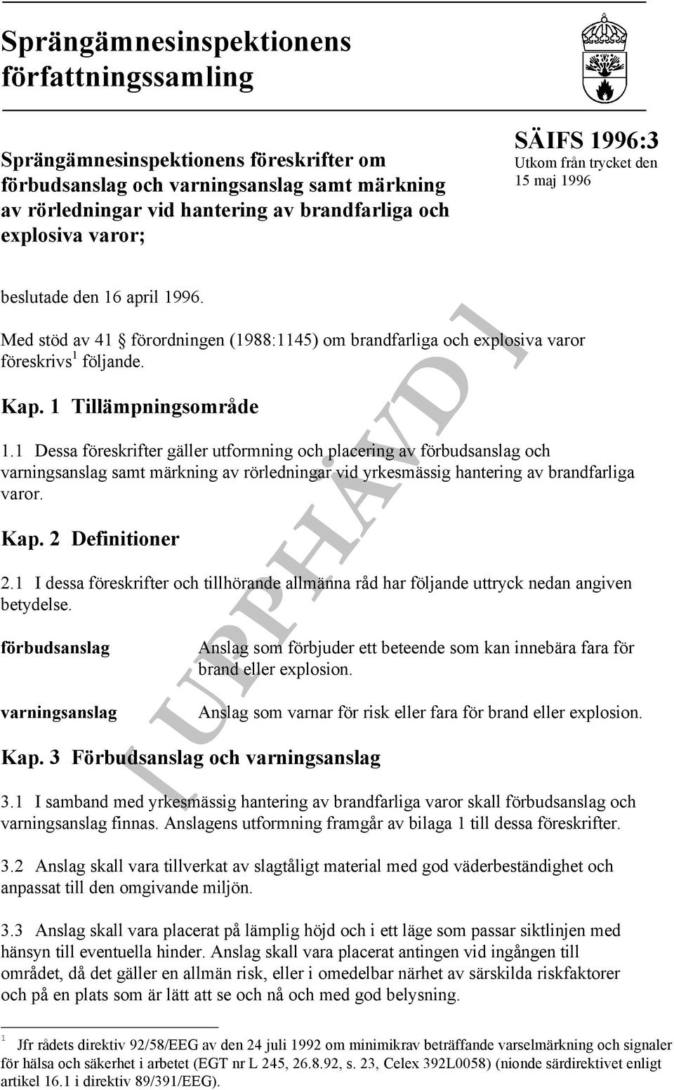 1 Tillämpningsområde 1.1 Dessa föreskrifter gäller utformning och placering av förbudsanslag och varningsanslag samt märkning av rörledningar vid yrkesmässig hantering av brandfarliga varor. Kap.