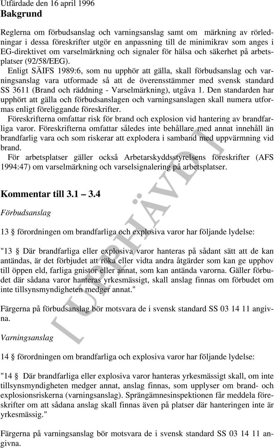 Enligt SÄIFS 1989:6, som nu upphör att gälla, skall förbudsanslag och varningsanslag vara utformade så att de överensstämmer med svensk standard SS 3611 (Brand och räddning - Varselmärkning), utgåva