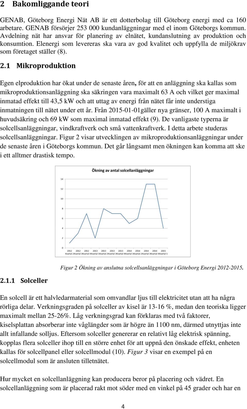 1 Mikroproduktion Egen elproduktion har ökat under de senaste åren, för att en anläggning ska kallas som mikroproduktionsanläggning ska säkringen vara maximalt 63 A och vilket ger maximal inmatad