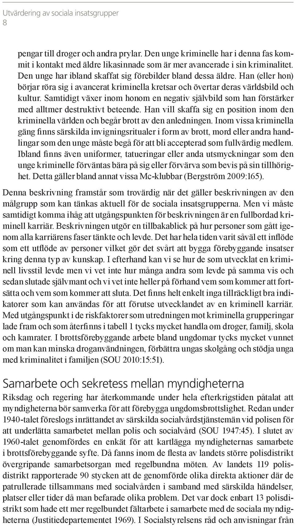 Samtidigt växer inom honom en negativ självbild som han förstärker med alltmer destruktivt beteende. Han vill skaffa sig en position inom den kriminella världen och begår brott av den anledningen.