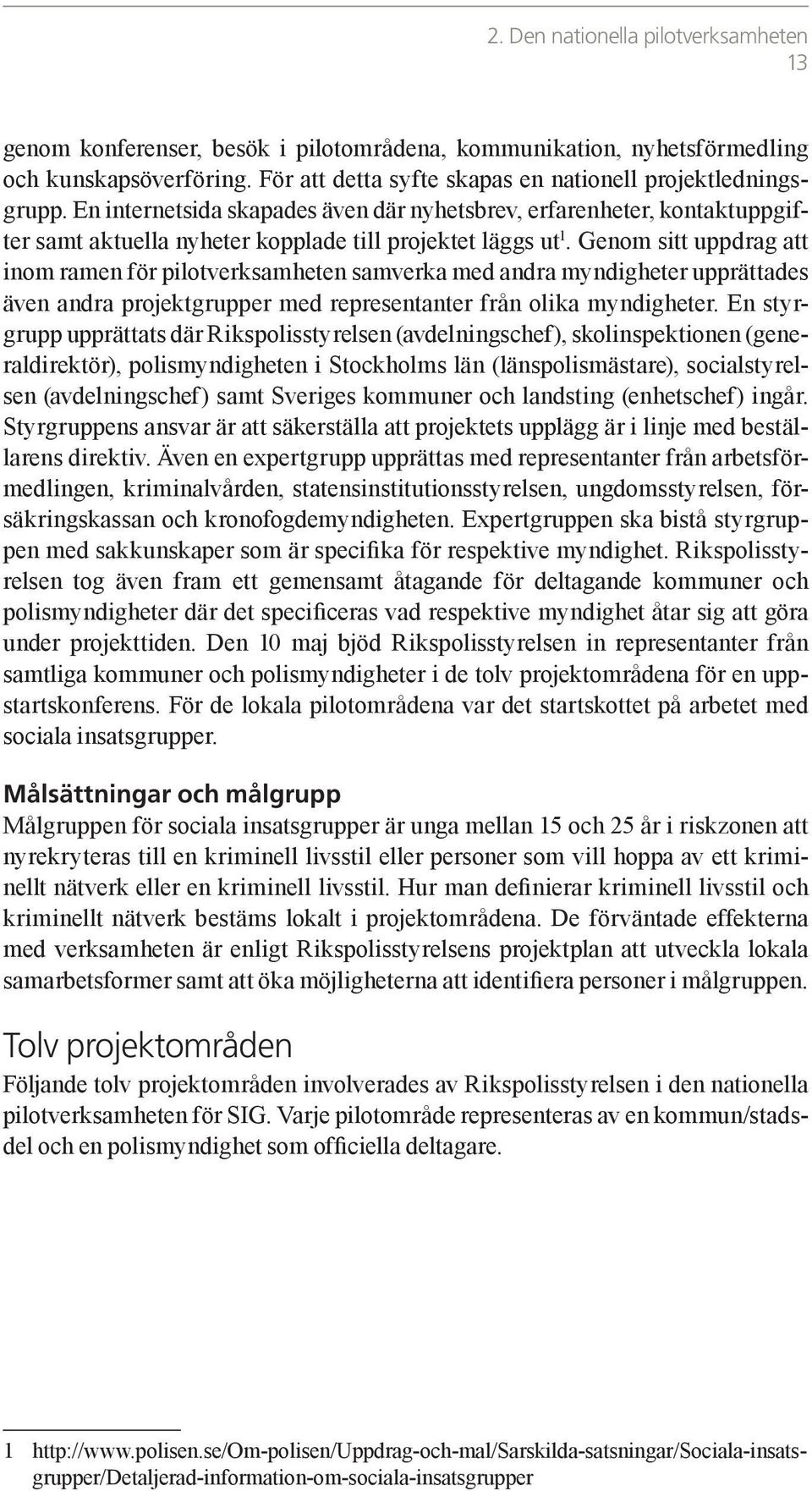Genom sitt uppdrag att inom ramen för pilotverksamheten samverka med andra myndigheter upprättades även andra projektgrupper med representanter från olika myndigheter.