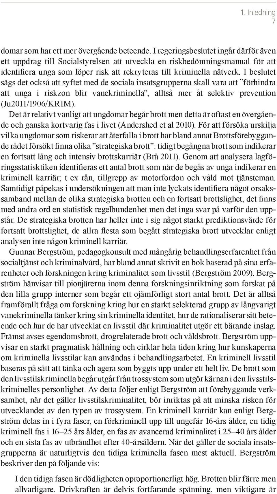 I beslutet sägs det också att syftet med de sociala insatsgrupperna skall vara att förhindra att unga i riskzon blir vanekriminella, alltså mer åt selektiv prevention (Ju2011/1906/KRIM).