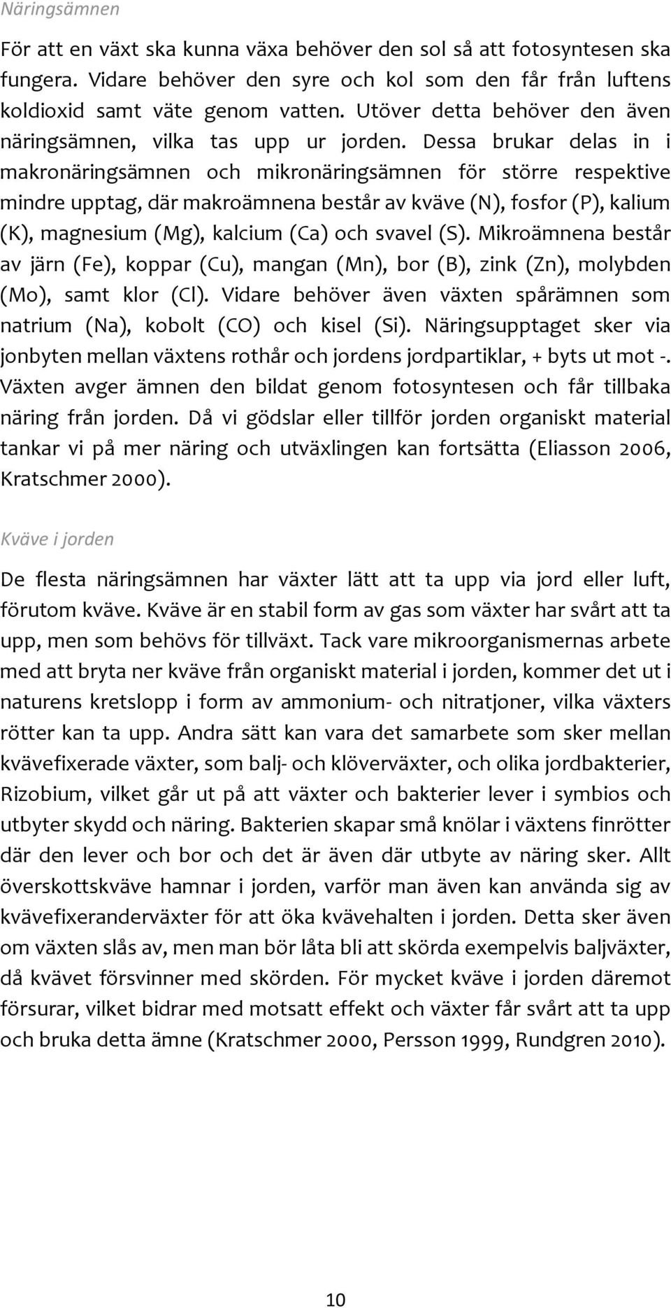 Dessa brukar delas in i makronäringsämnen och mikronäringsämnen för större respektive mindre upptag, där makroämnena består av kväve (N), fosfor (P), kalium (K), magnesium (Mg), kalcium (Ca) och